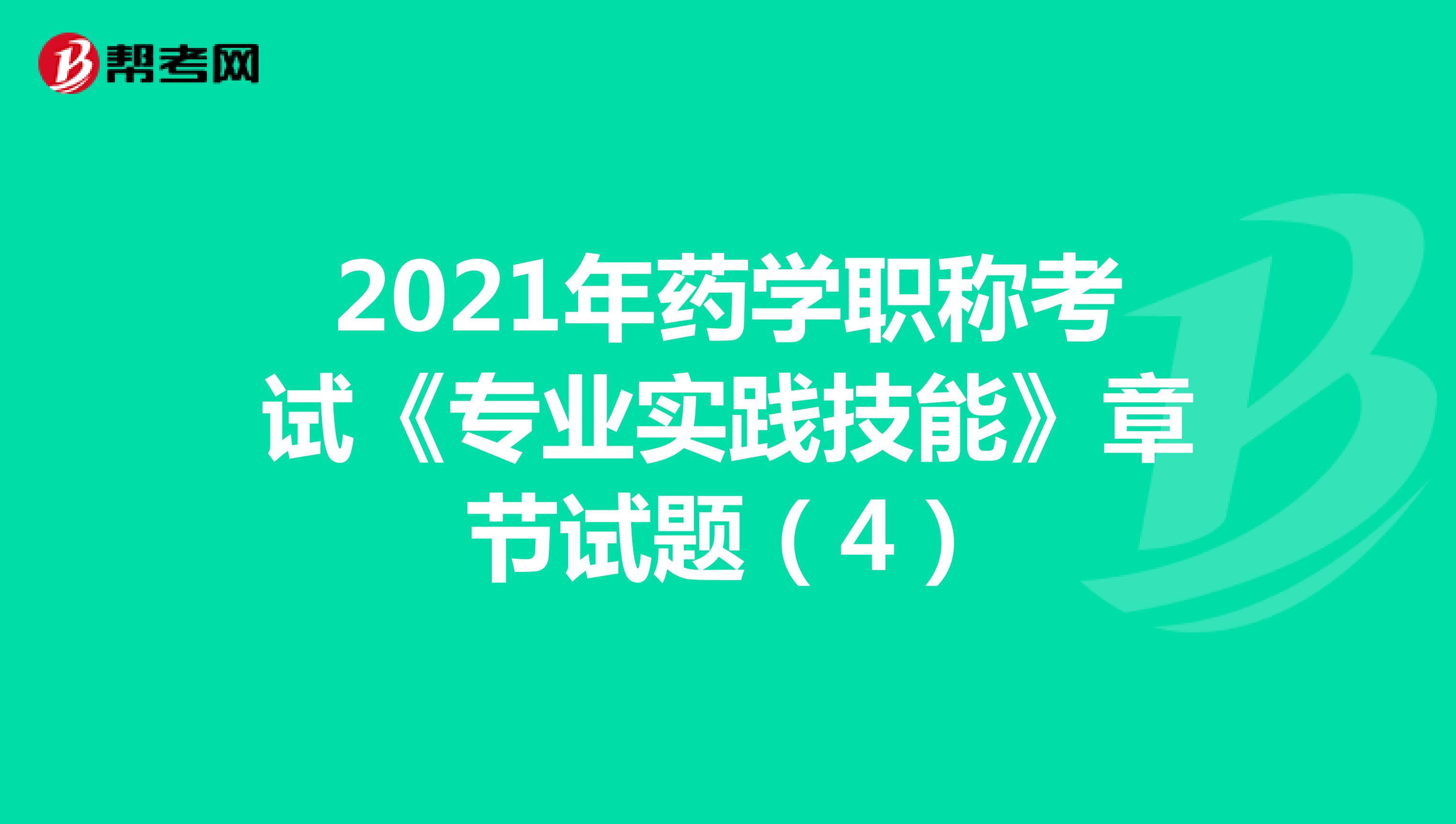 2021年药学职称考试《专业实践技能》章节试题（4）