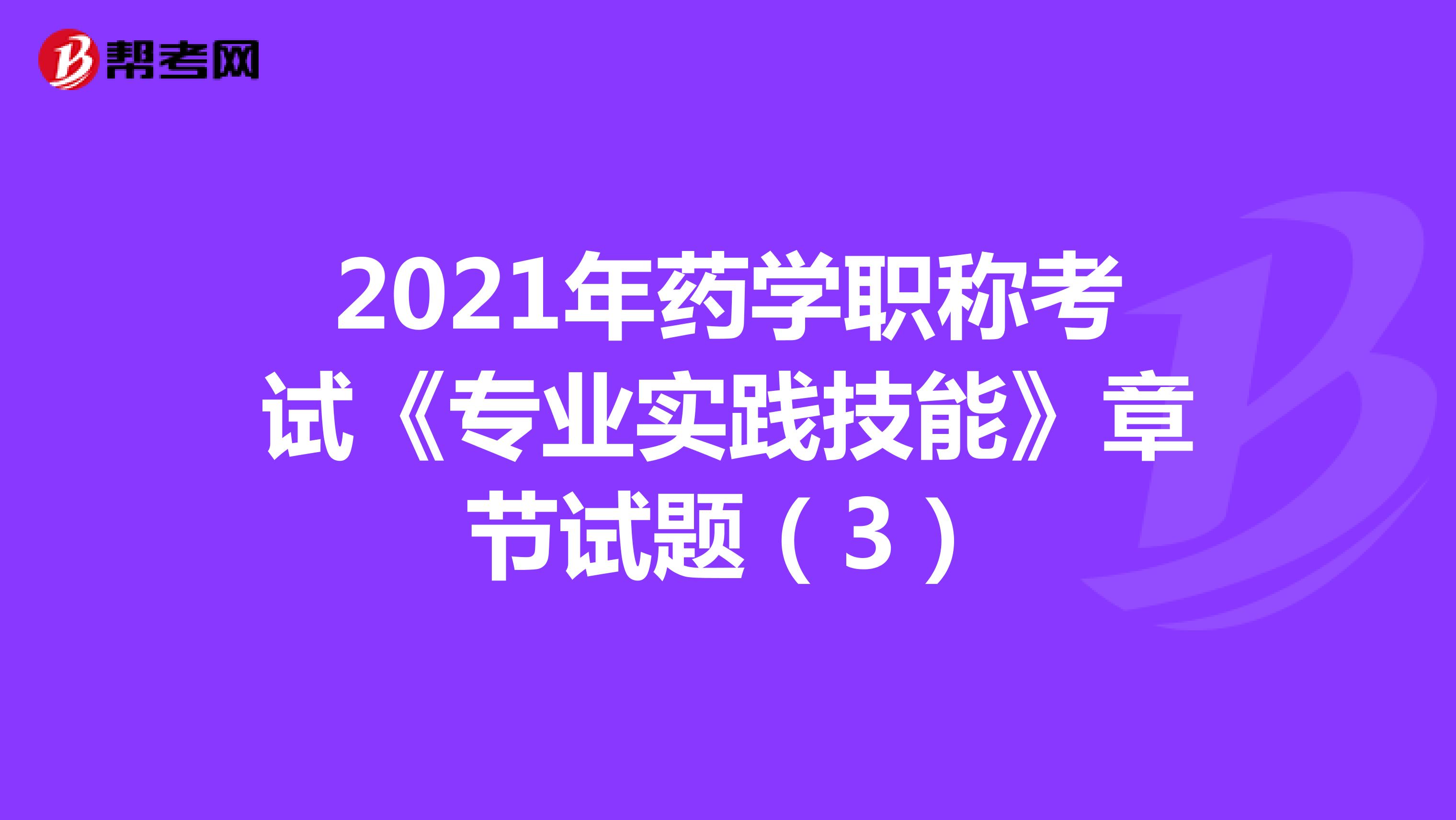 2021年药学职称考试《专业实践技能》章节试题（3）