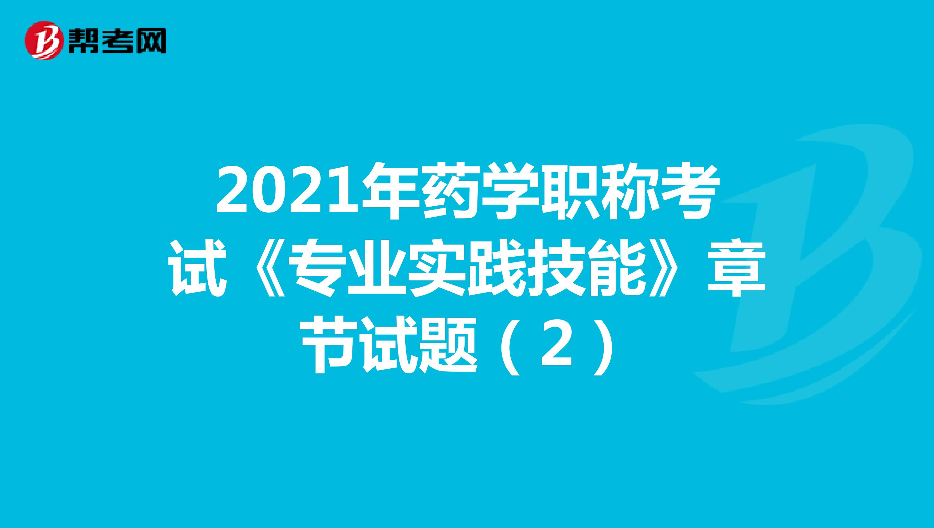 2021年药学职称考试《专业实践技能》章节试题（2）