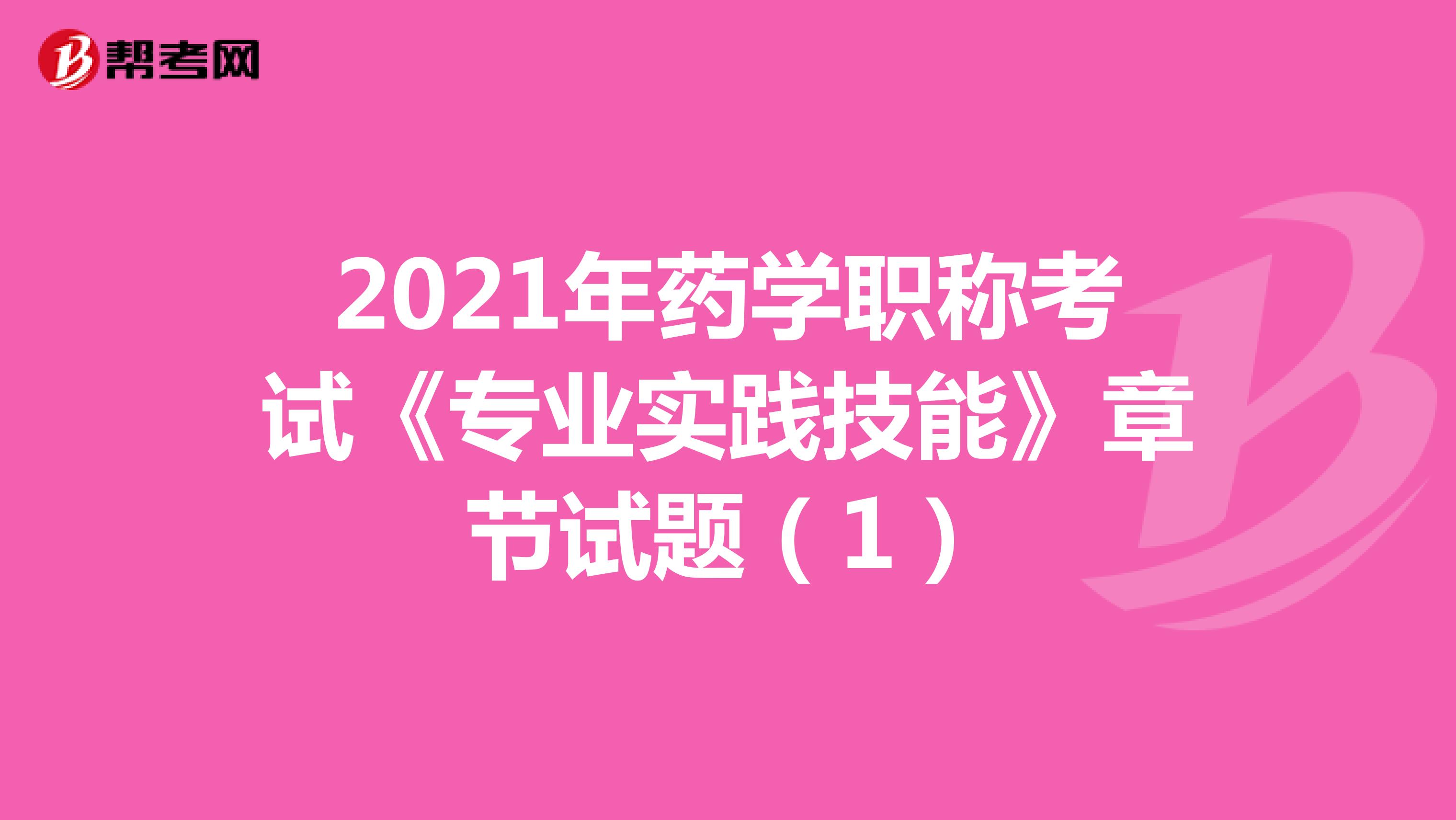 2021年药学职称考试《专业实践技能》章节试题（1）