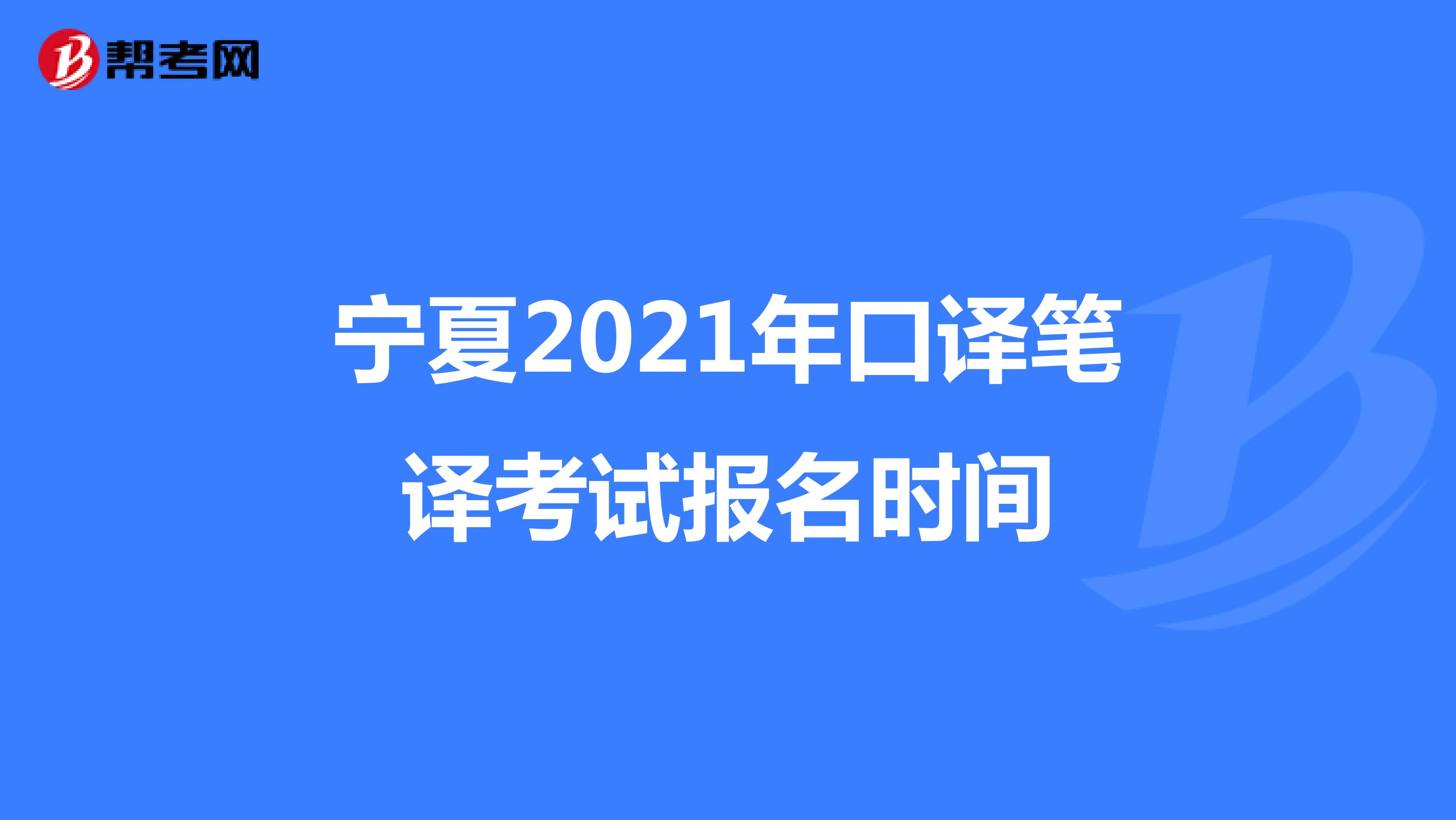 宁夏2021年口译笔译考试报名时间