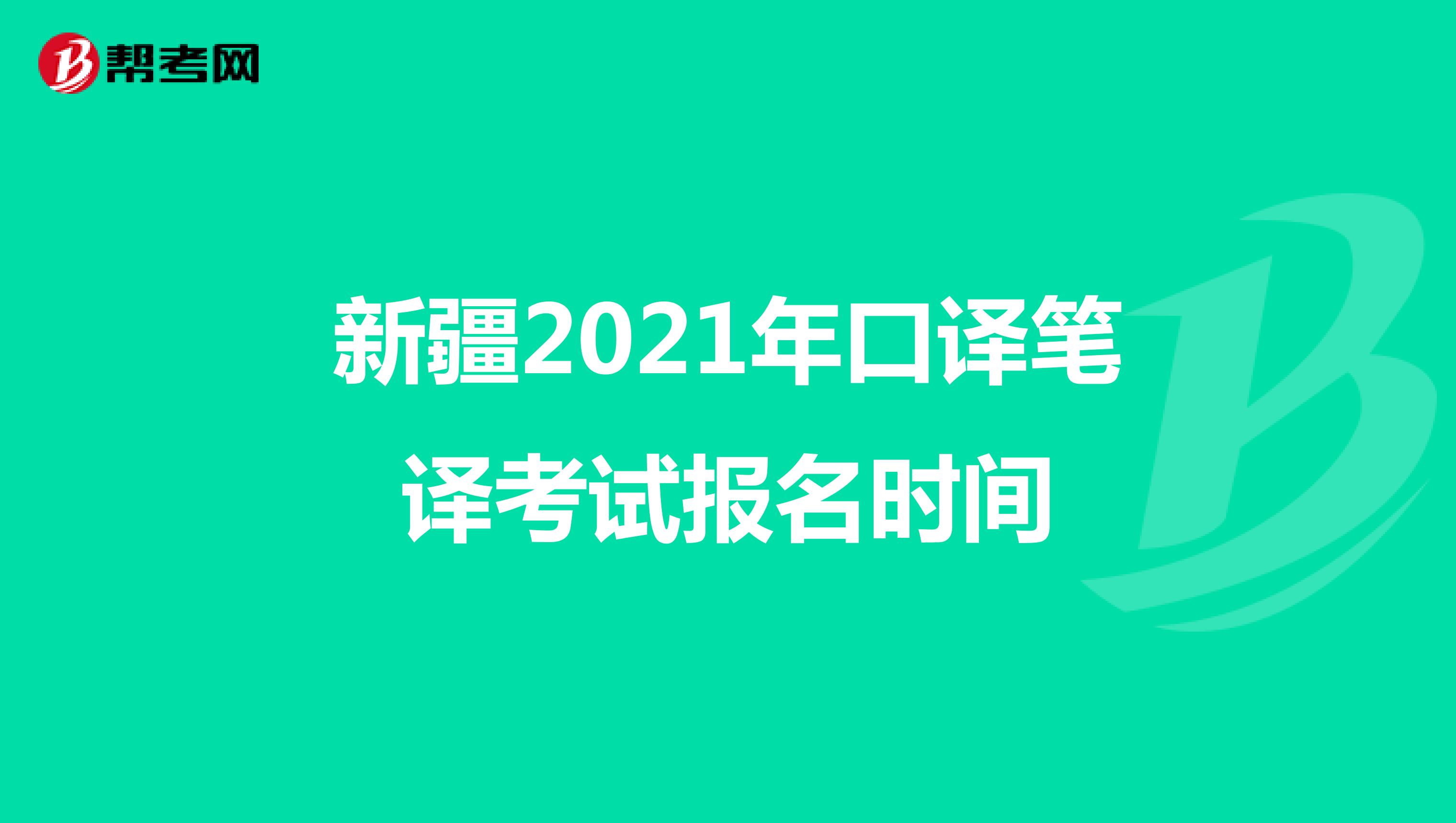 新疆2021年口译笔译考试报名时间