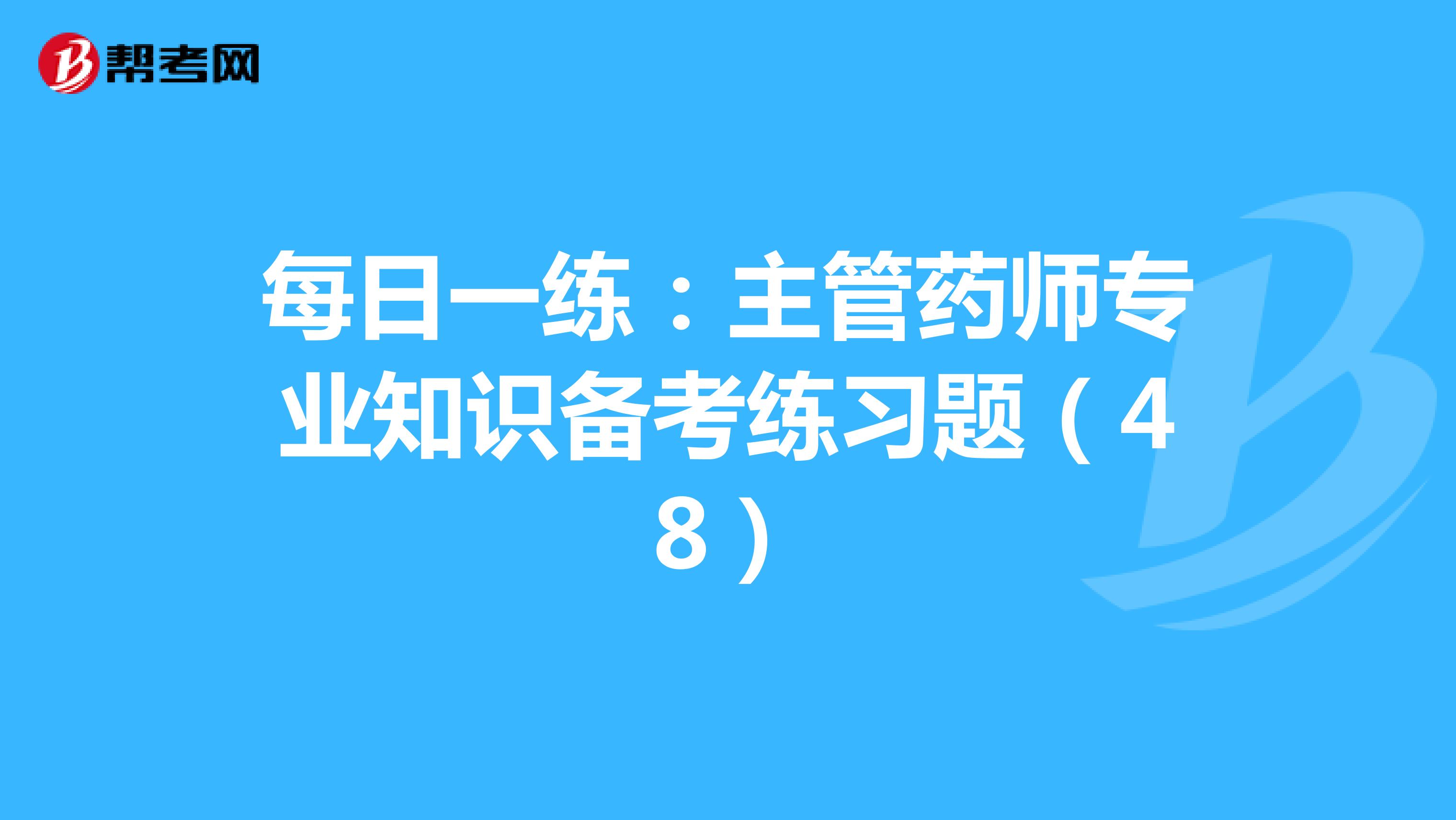 每日一練:主管藥師專業(yè)知識備考練習(xí)題(48)