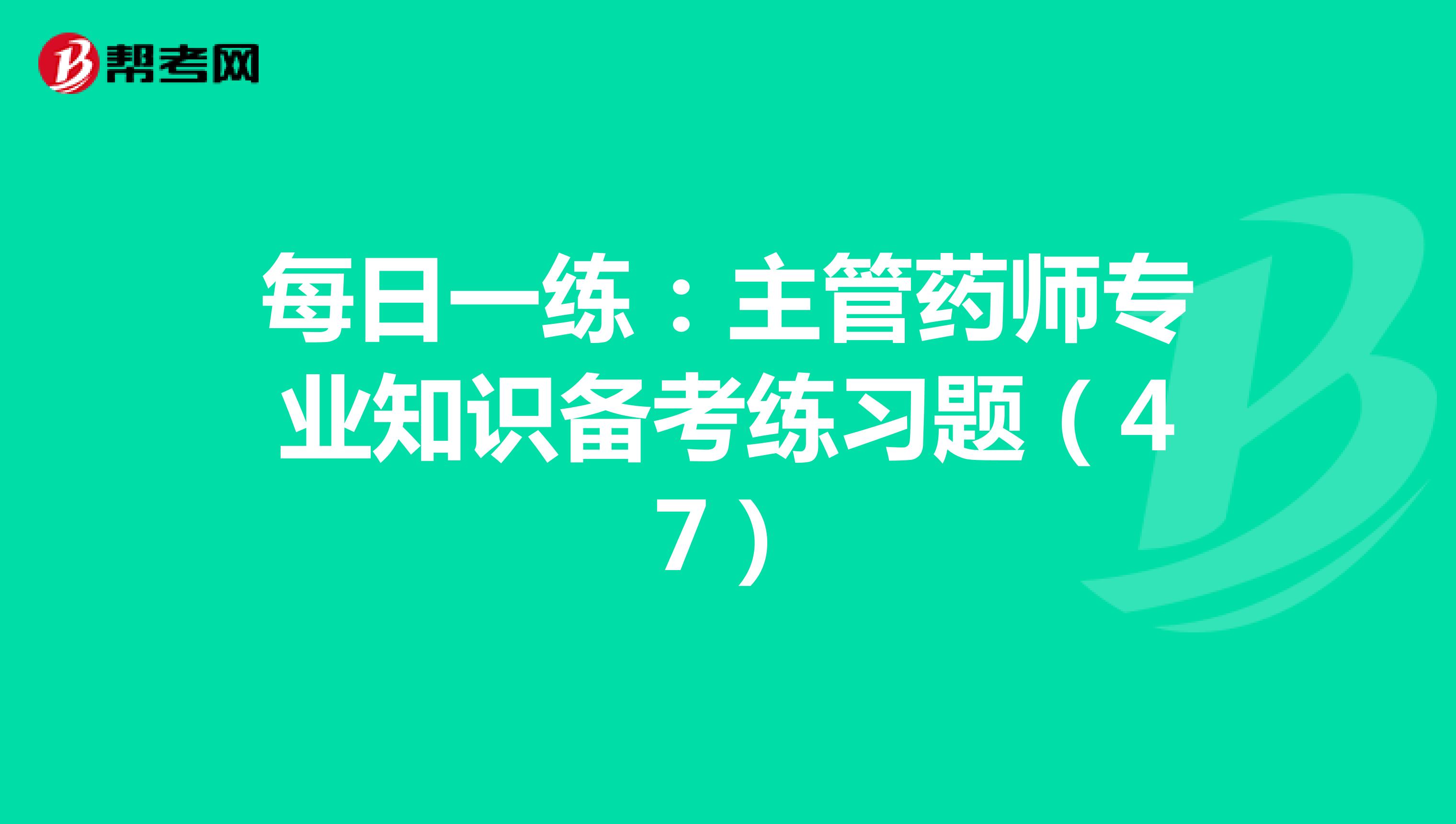 每日一練:主管藥師專業(yè)知識(shí)備考練習(xí)題(47)