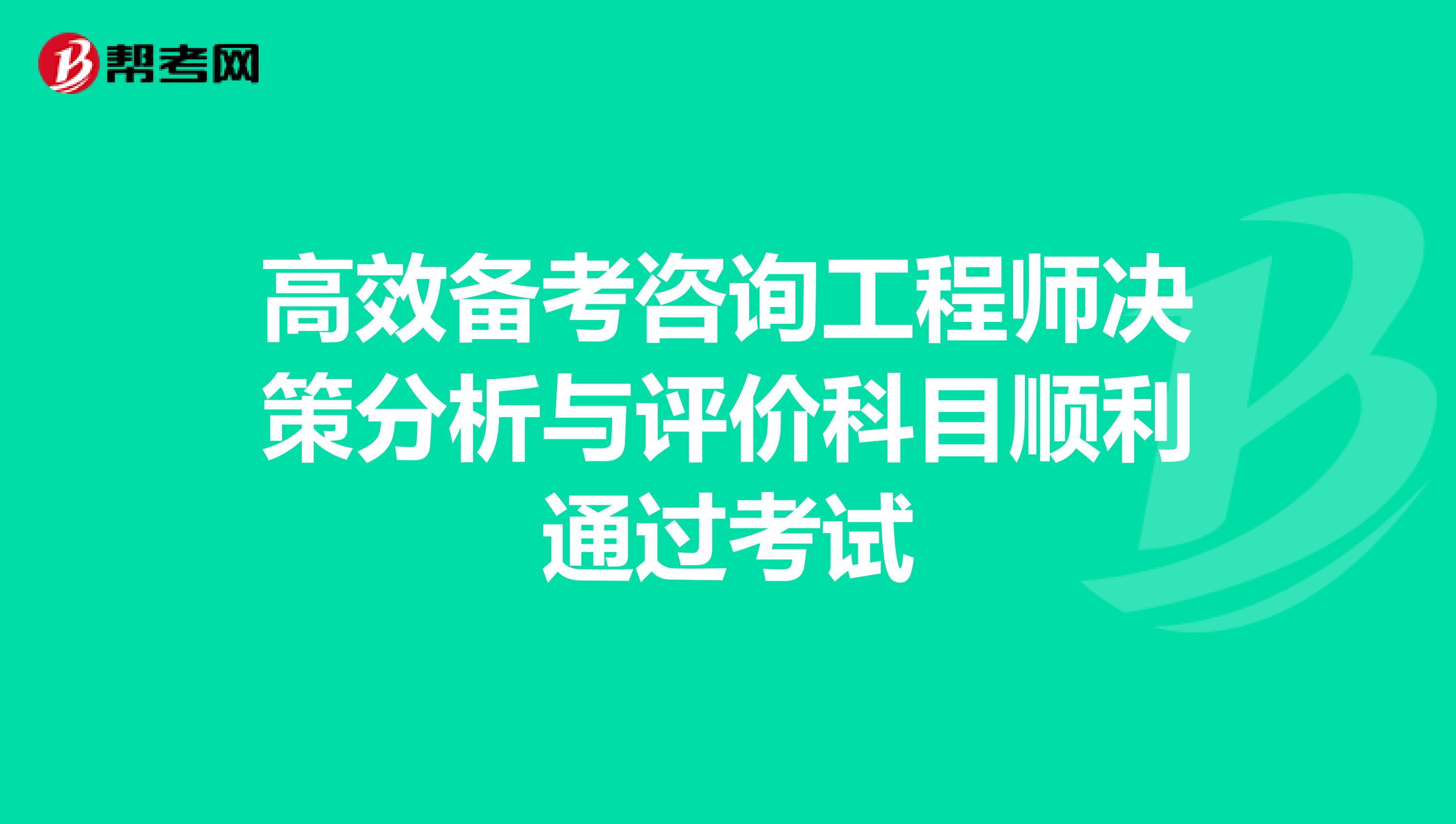 高效备考咨询工程师决策分析与评价科目，顺利通过考试！
