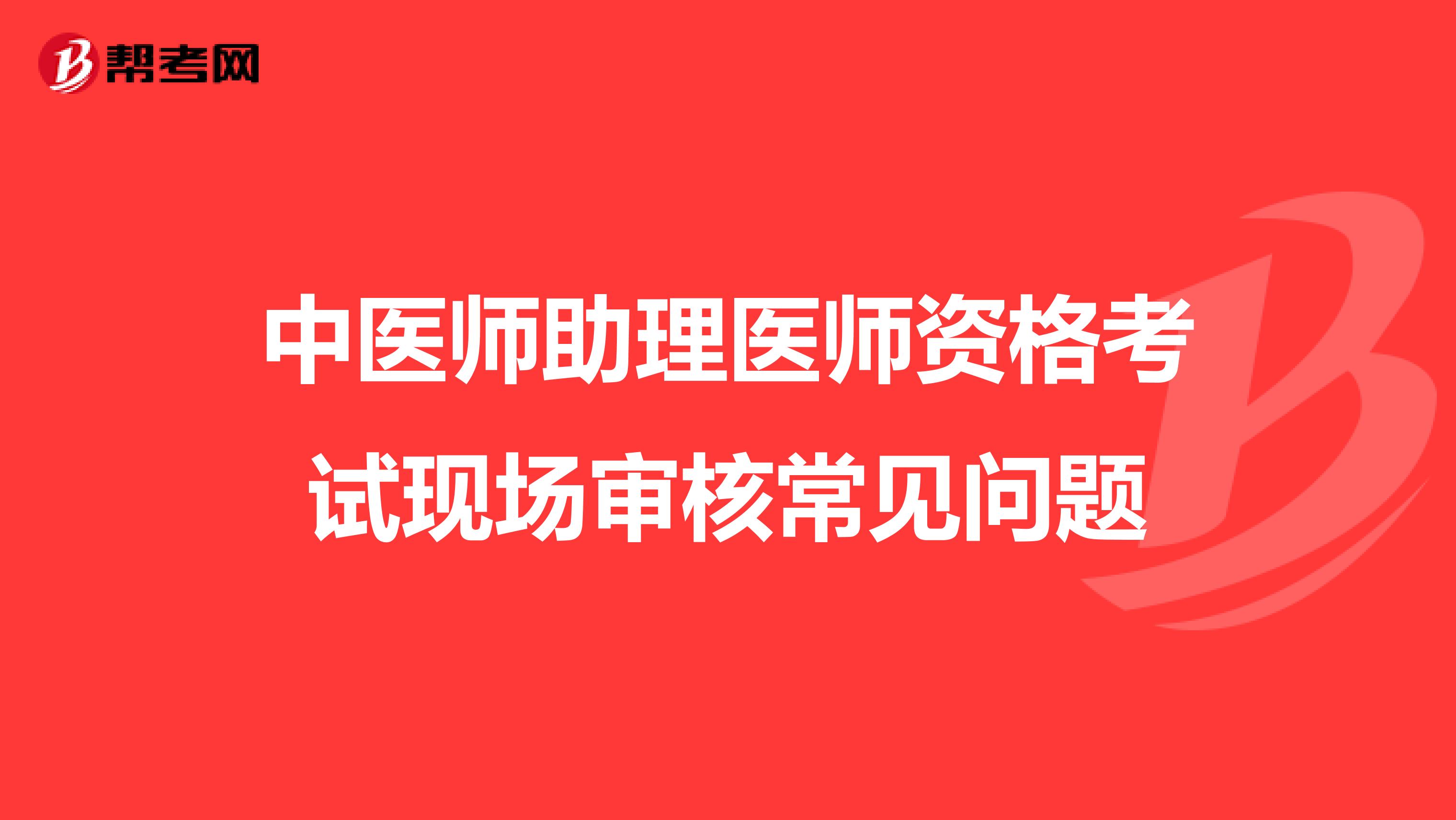 中医师助理医师资格考试现场审核常见问题