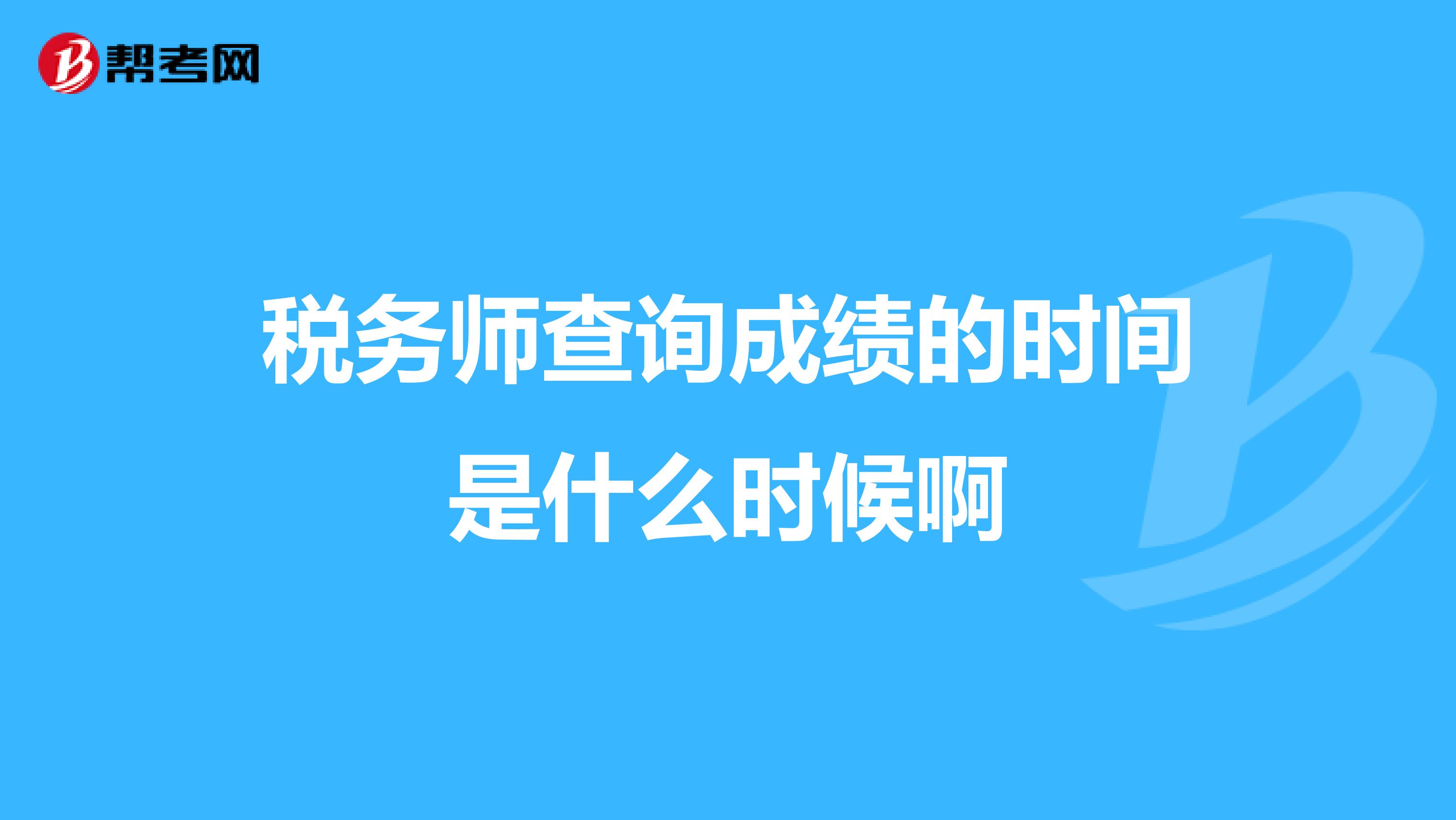 稅務(wù)師查詢(xún)成績(jī)的時(shí)間是什么時(shí)候啊