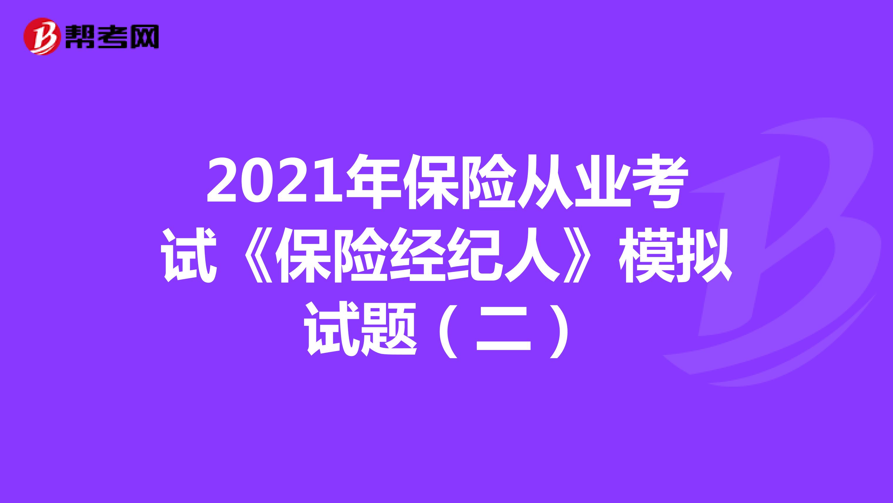 2021年保险从业考试《保险经纪人》模拟试题（二）