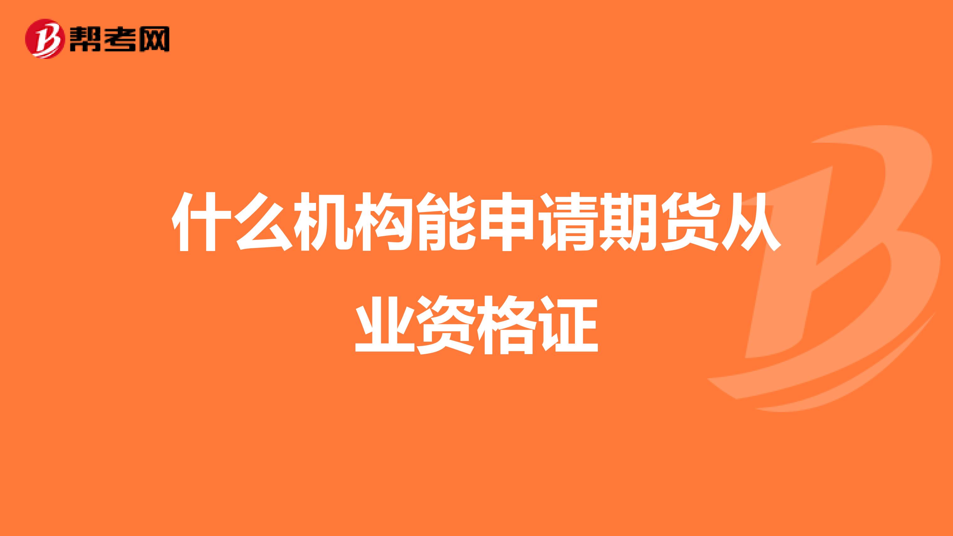 什么機構能申請期貨從業(yè)資格證