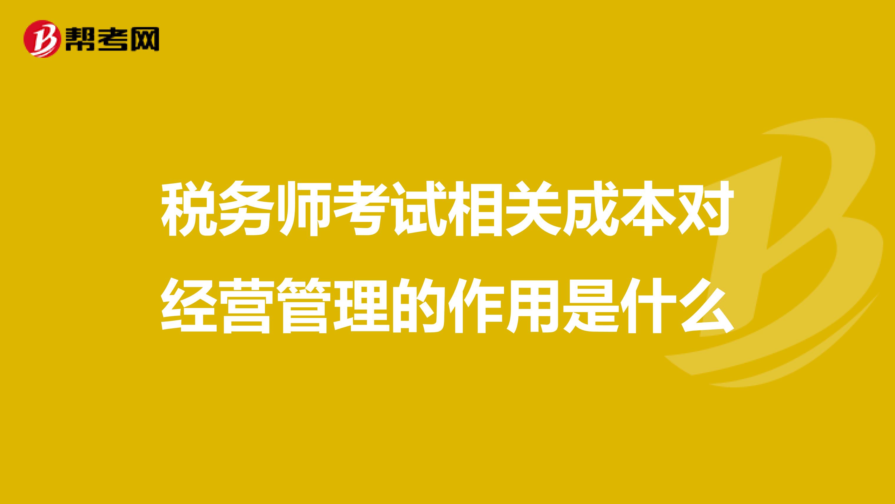 税务师考试相关成本对经营管理的作用是什么