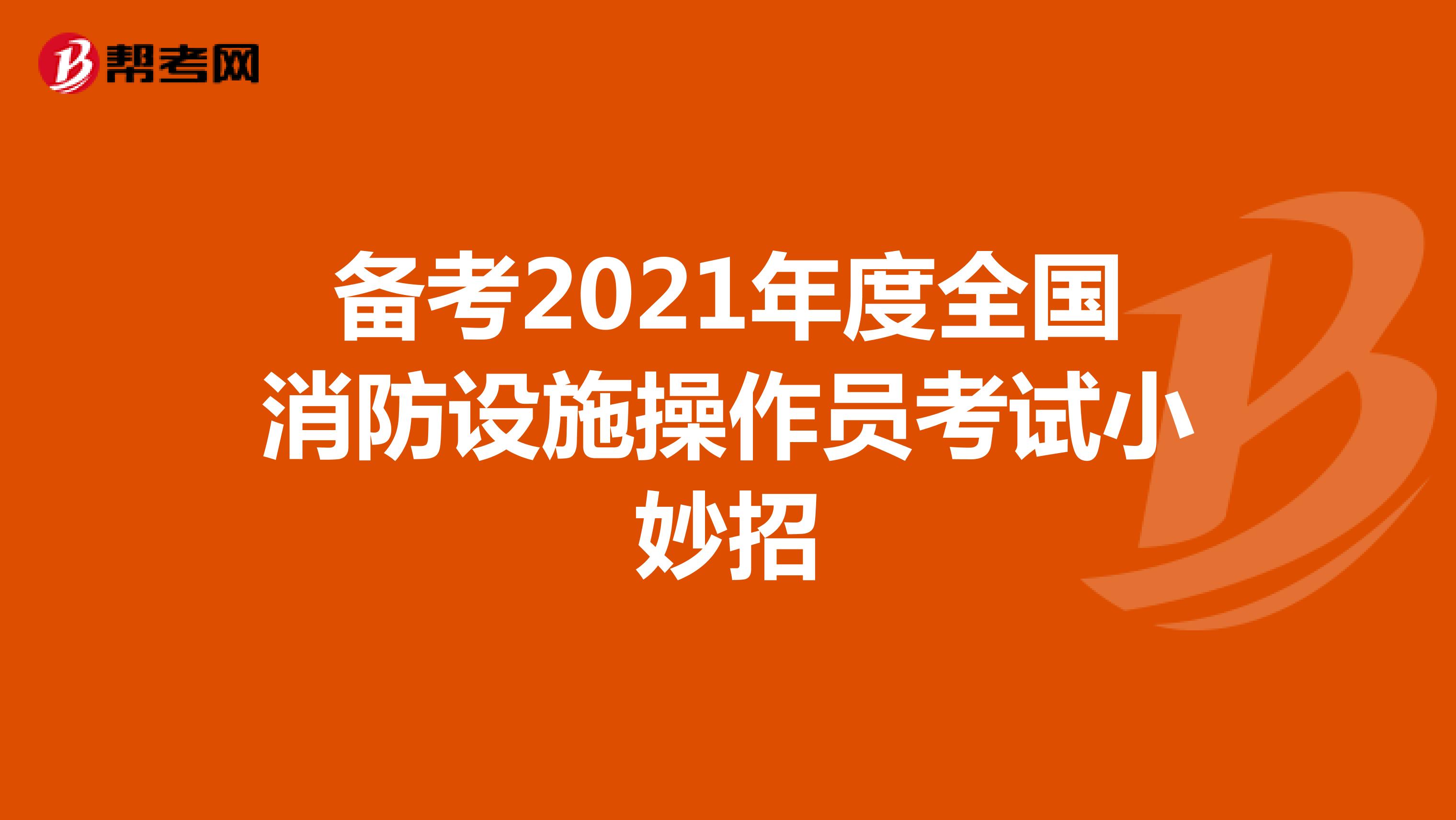 备考2021年度全国消防设施操作员考试小妙招
