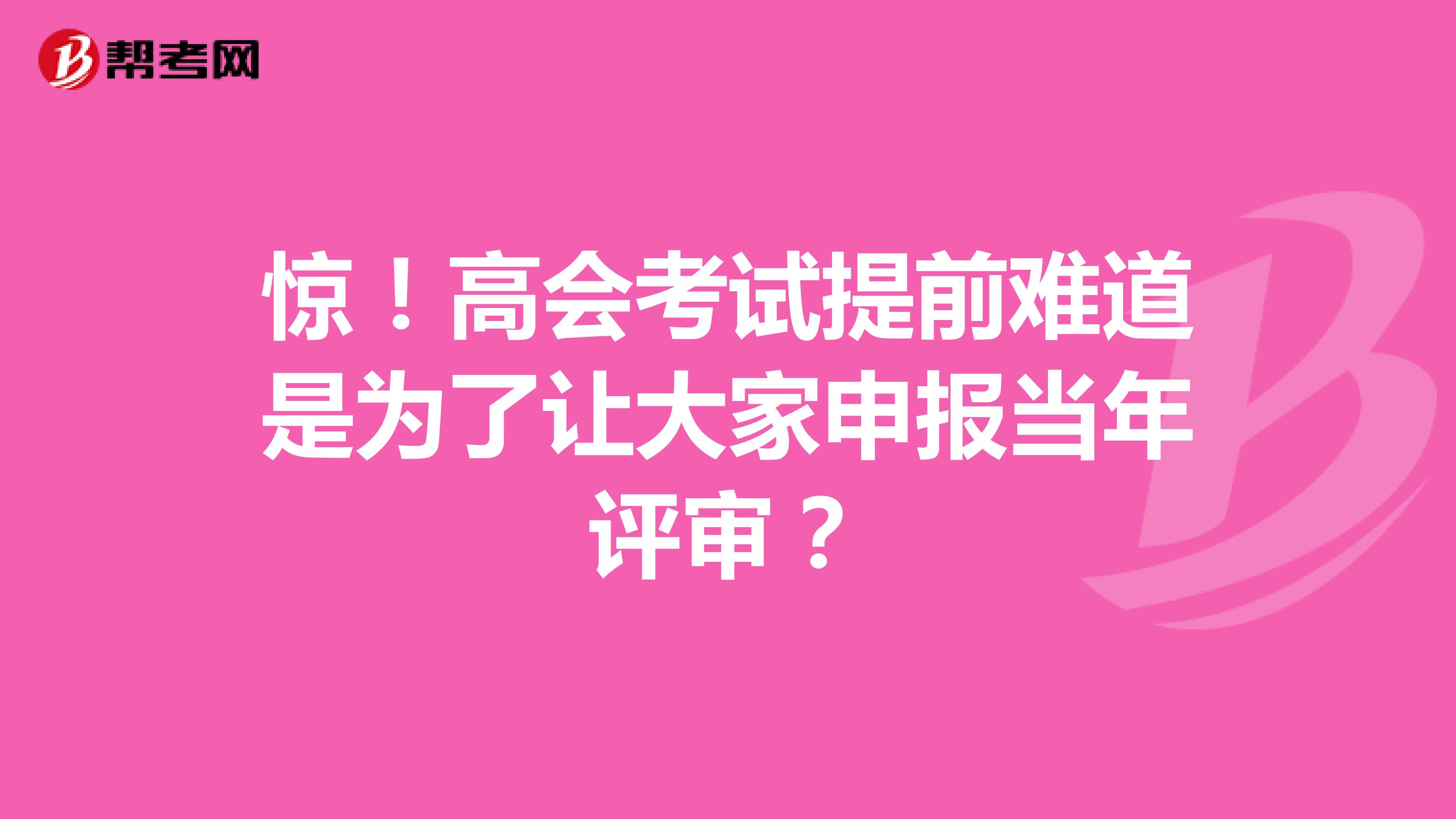 惊！高会考试提前难道是为了让大家申报当年评审？