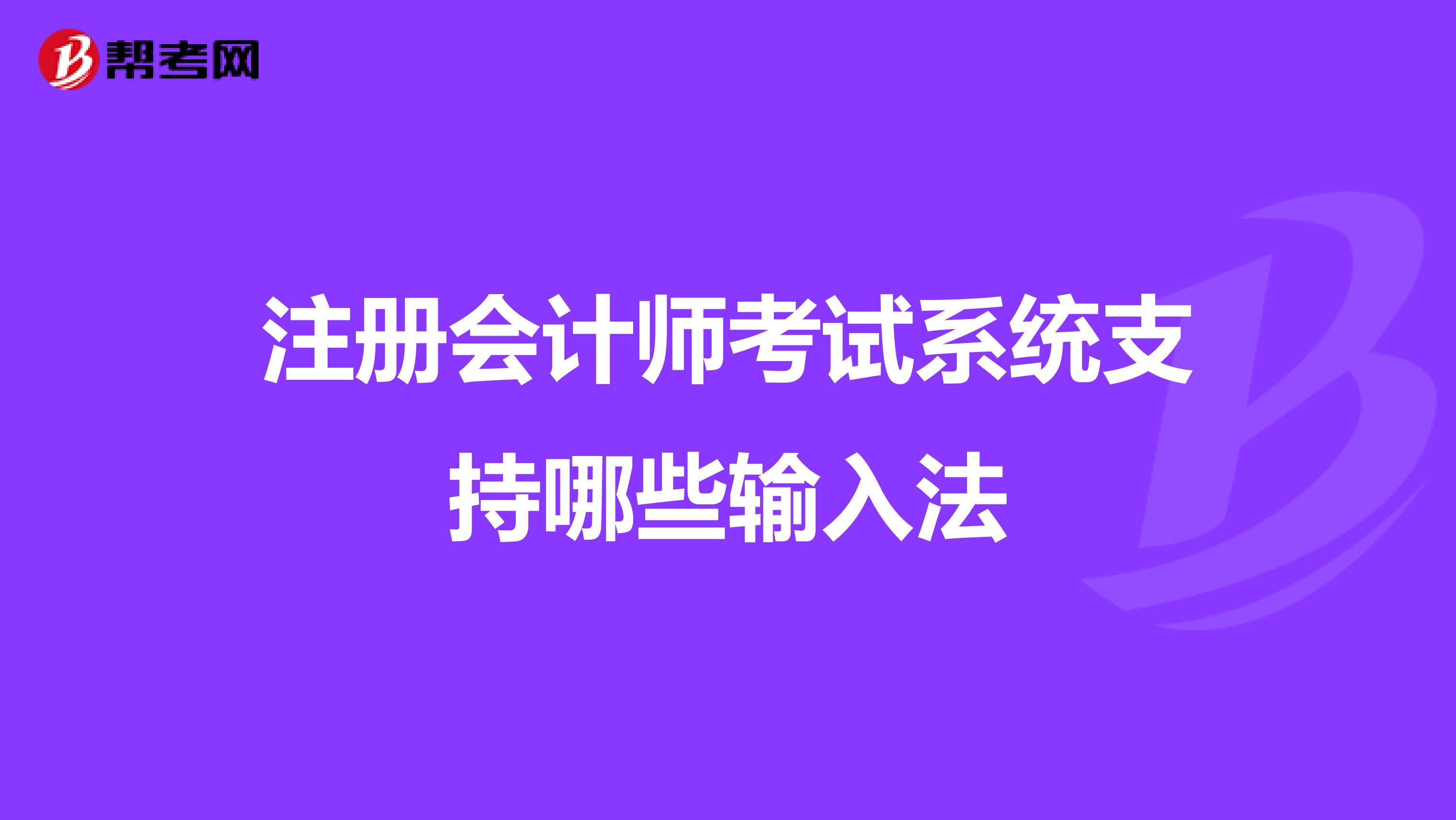 注冊會計師考試系統(tǒng)支持哪些輸入法