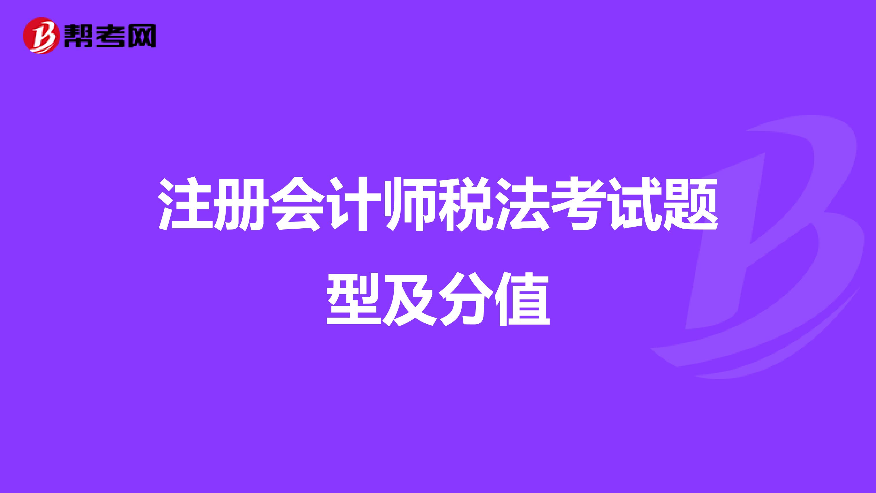 注冊(cè)會(huì)計(jì)師稅法考試題型及分值