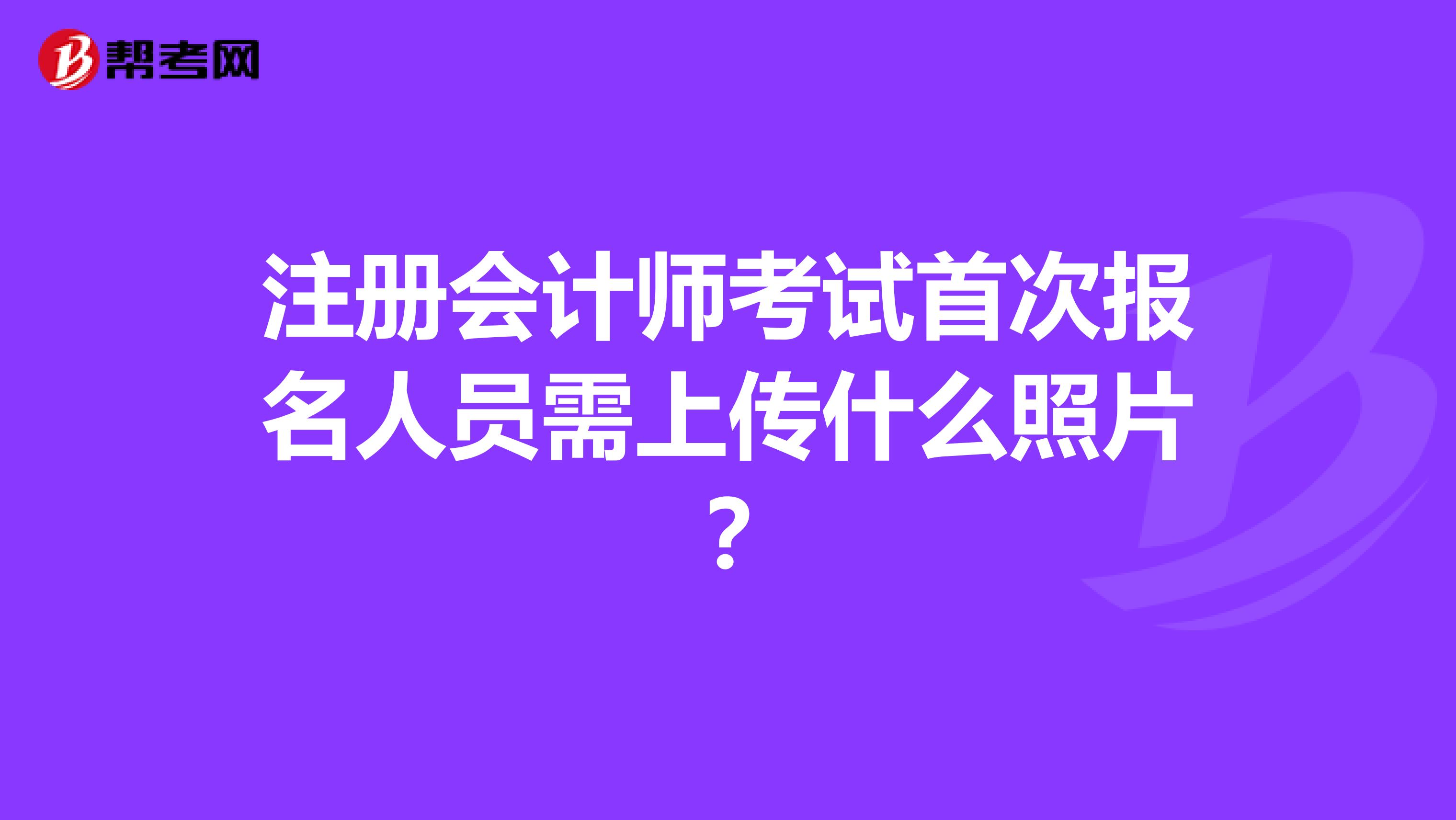 注冊(cè)會(huì)計(jì)師考試首次報(bào)名人員需上傳什么照片？