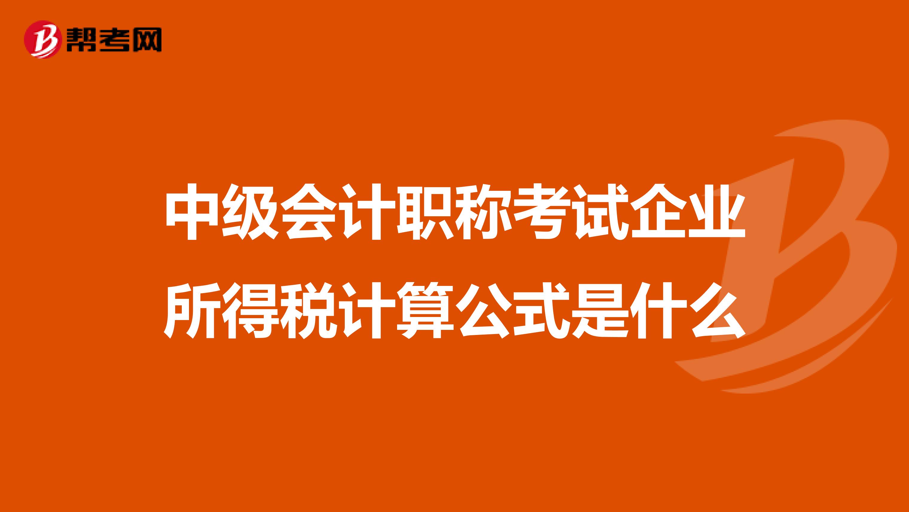 中級(jí)會(huì)計(jì)職稱考試企業(yè)所得稅計(jì)算公式是什么