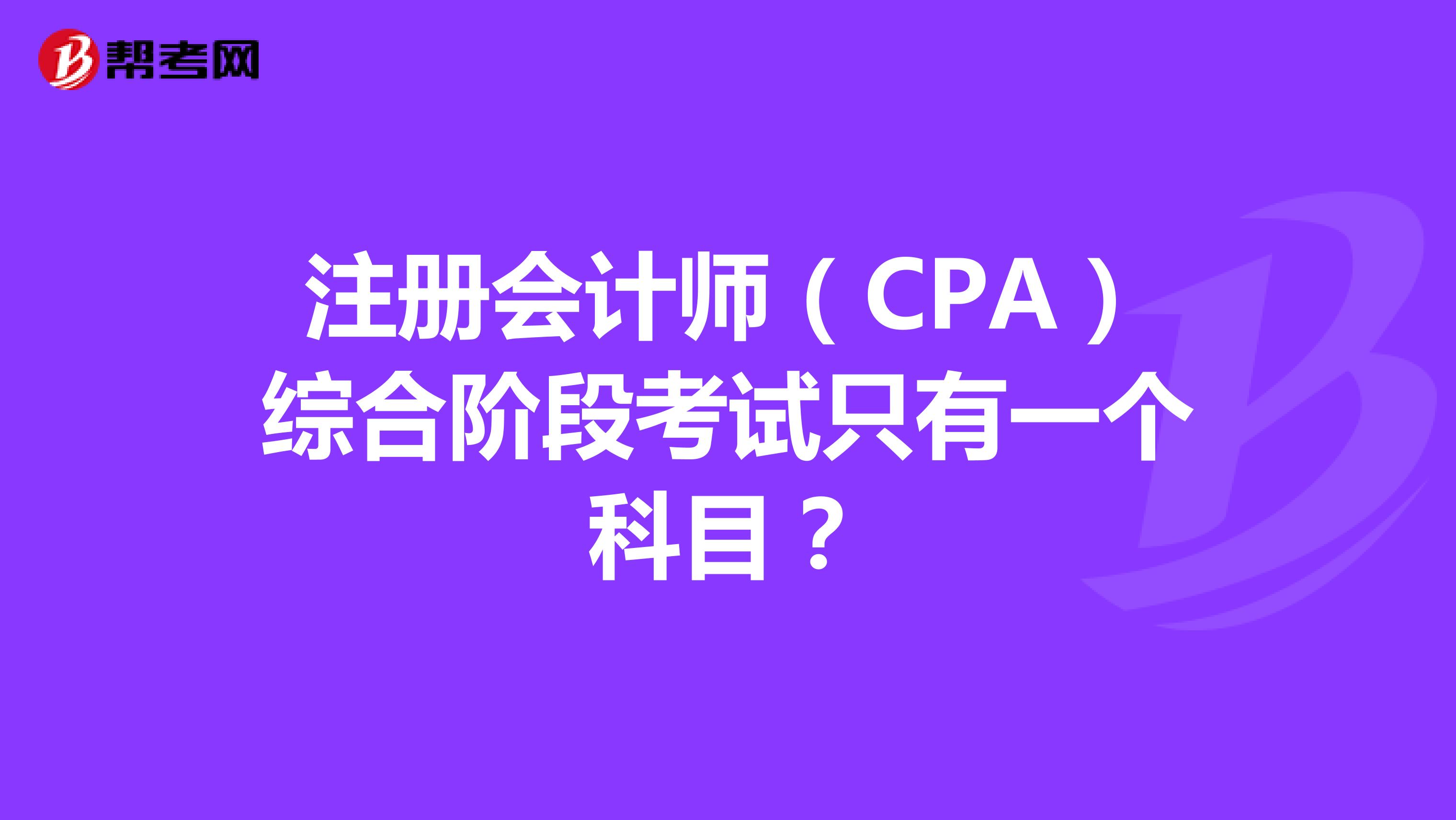 注冊會計師（CPA）綜合階段考試只有一個科目？