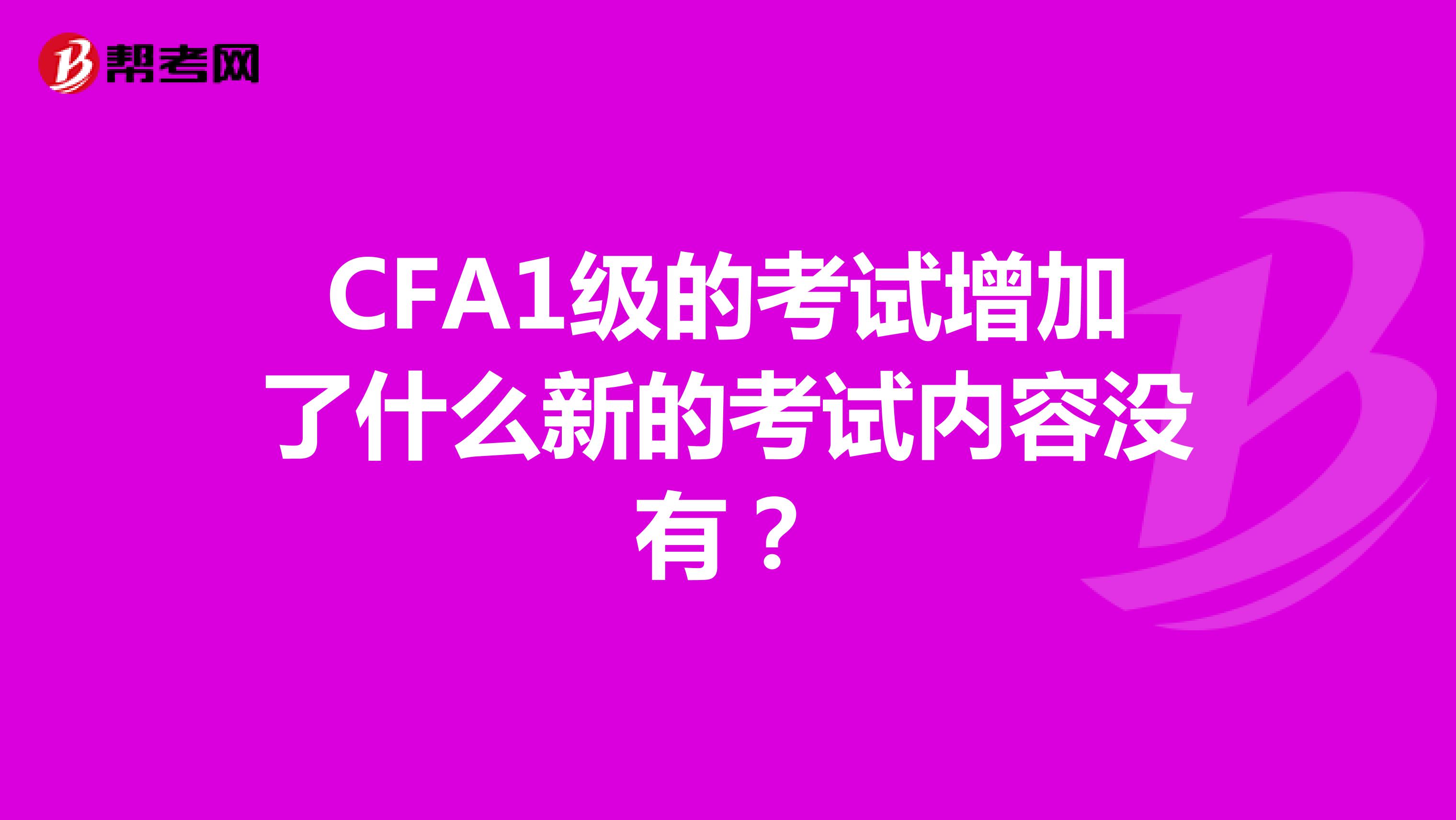 CFA1级的考试增加了什么新的考试内容没有？