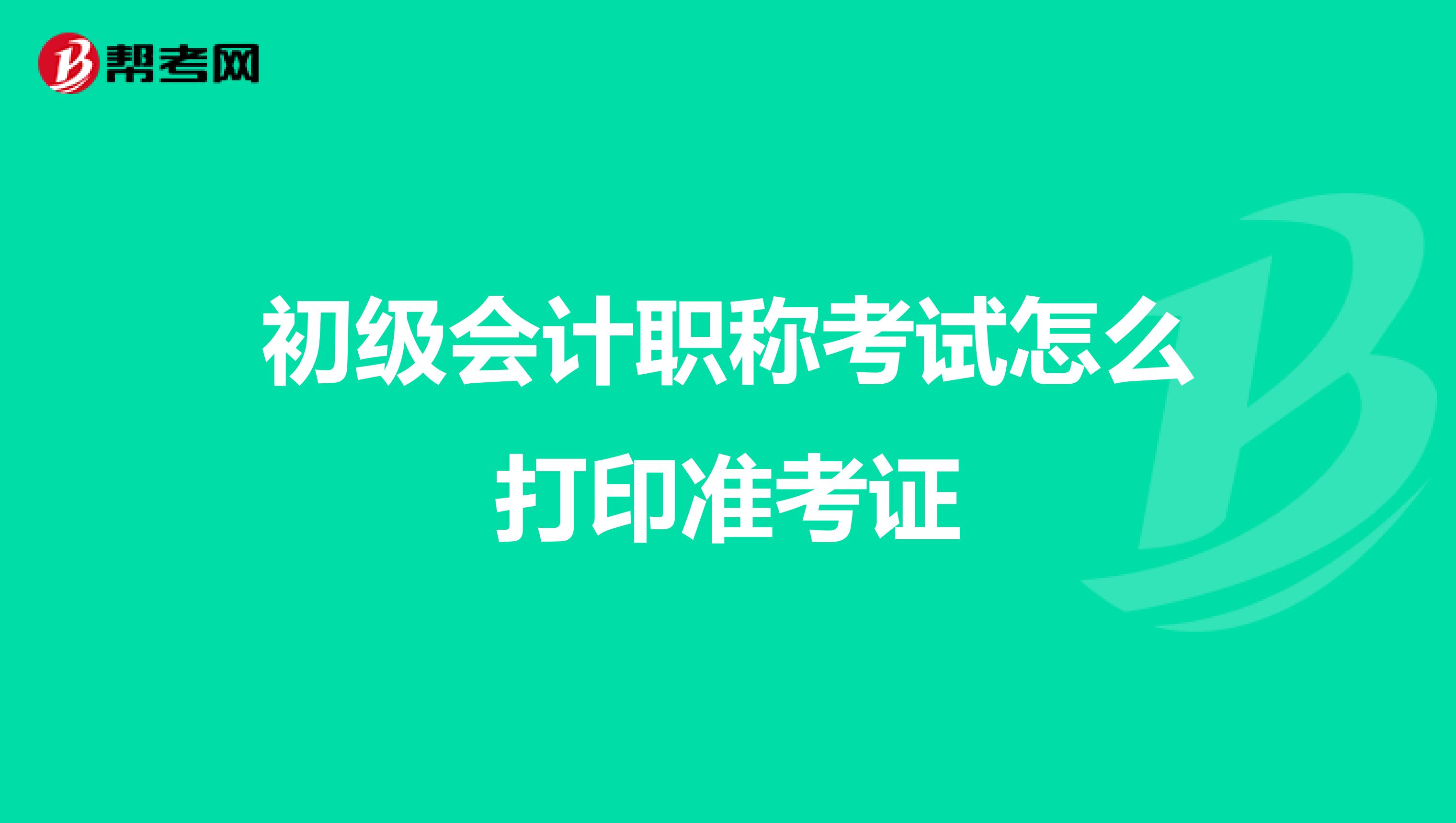 初级会计职称考试怎么打印准考证