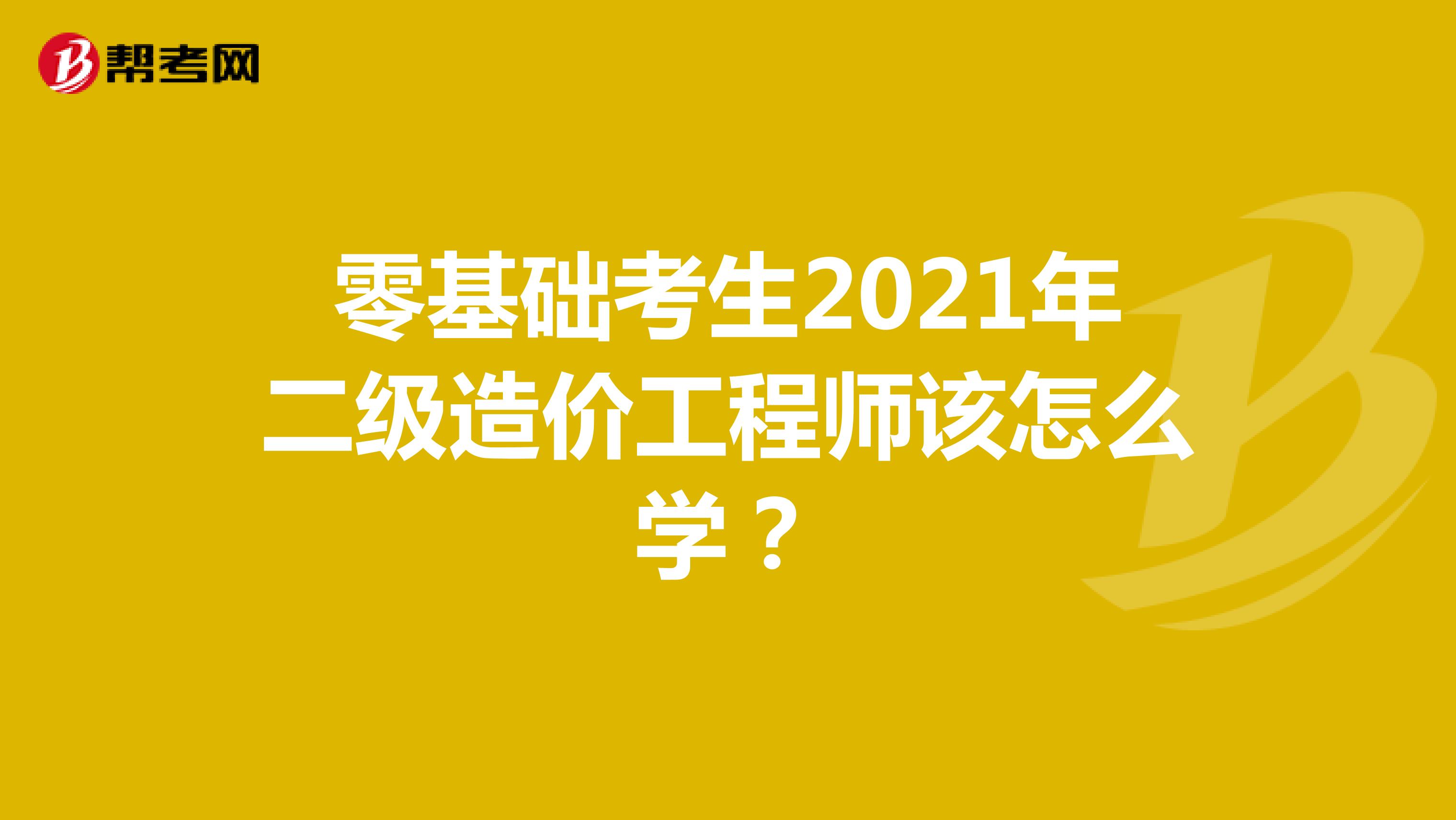 零基礎(chǔ)考生2021年二級(jí)造價(jià)工程師該怎么學(xué)？