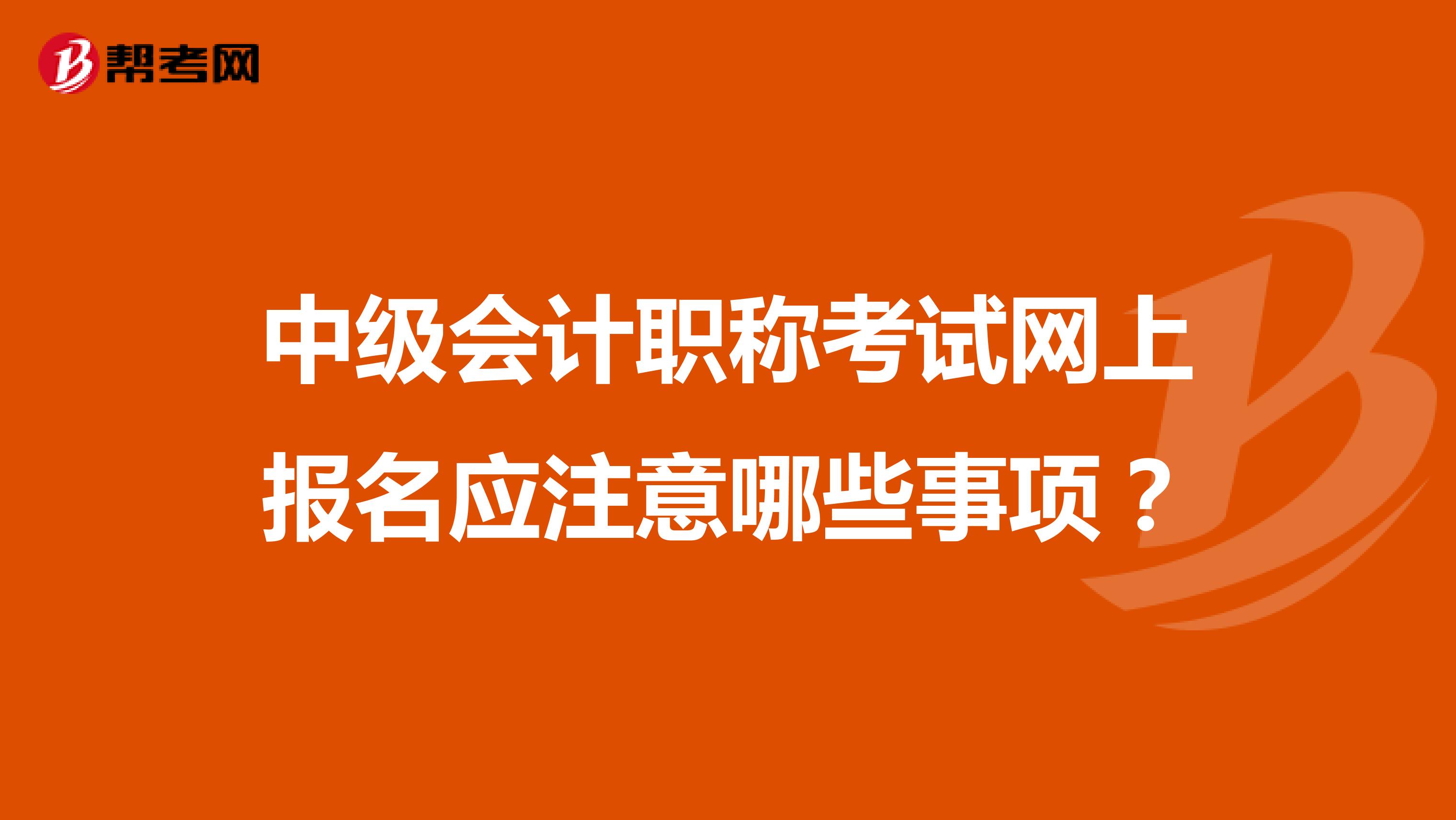 中级会计职称考试网上报名应注意哪些事项?