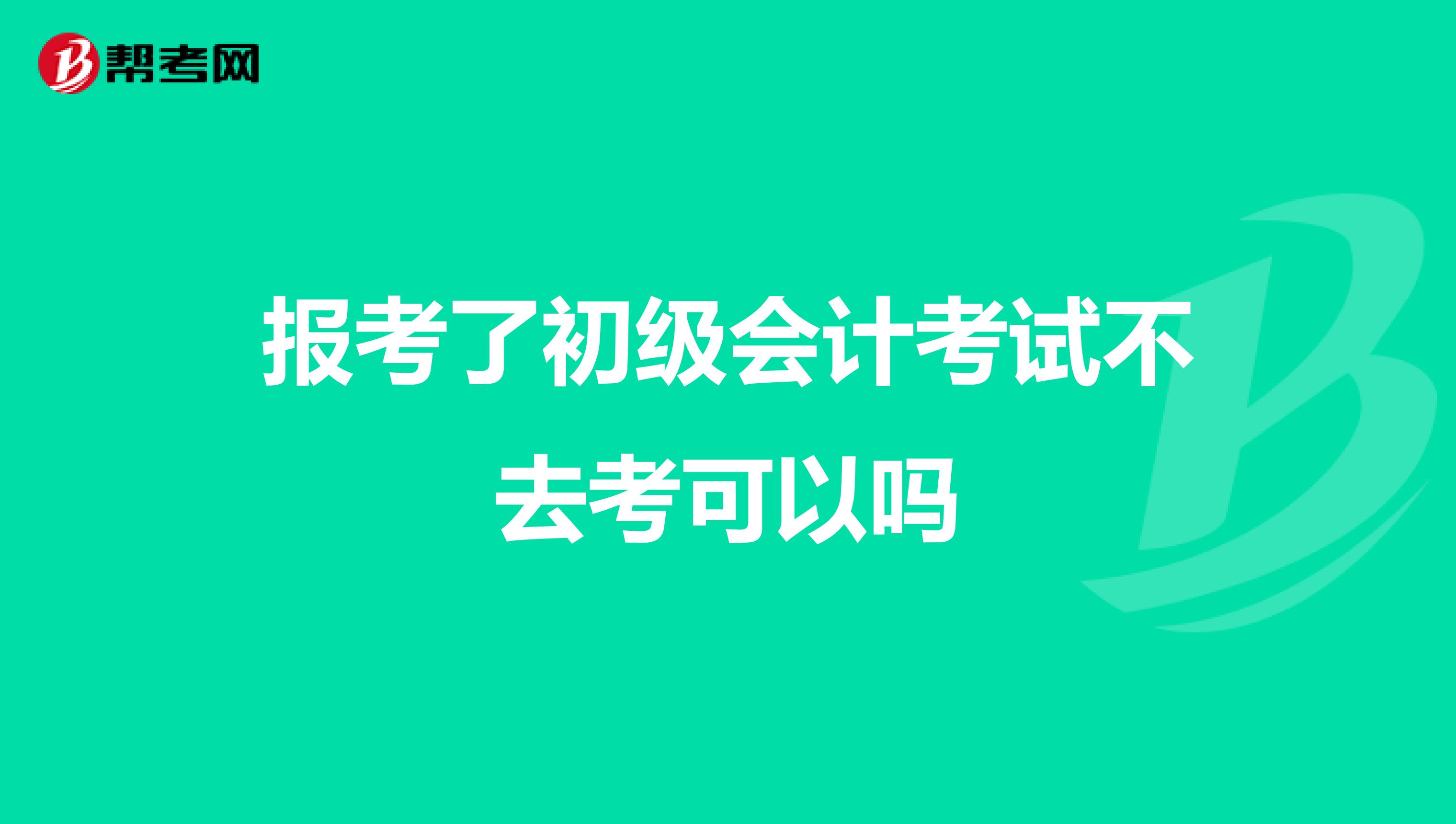 報考了初級會計考試不去考可以嗎