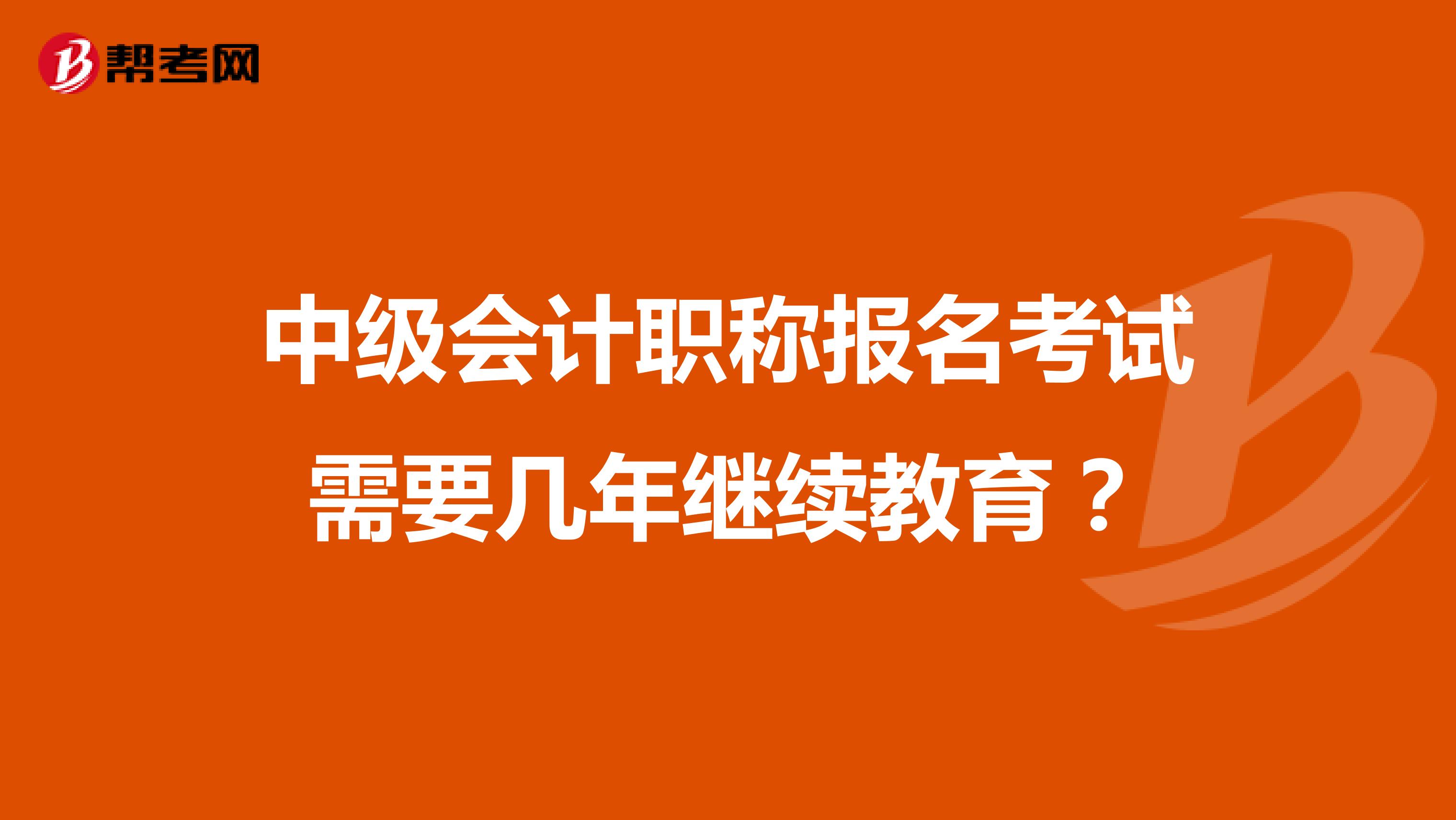 中级会计职称报名考试需要几年继续教育？