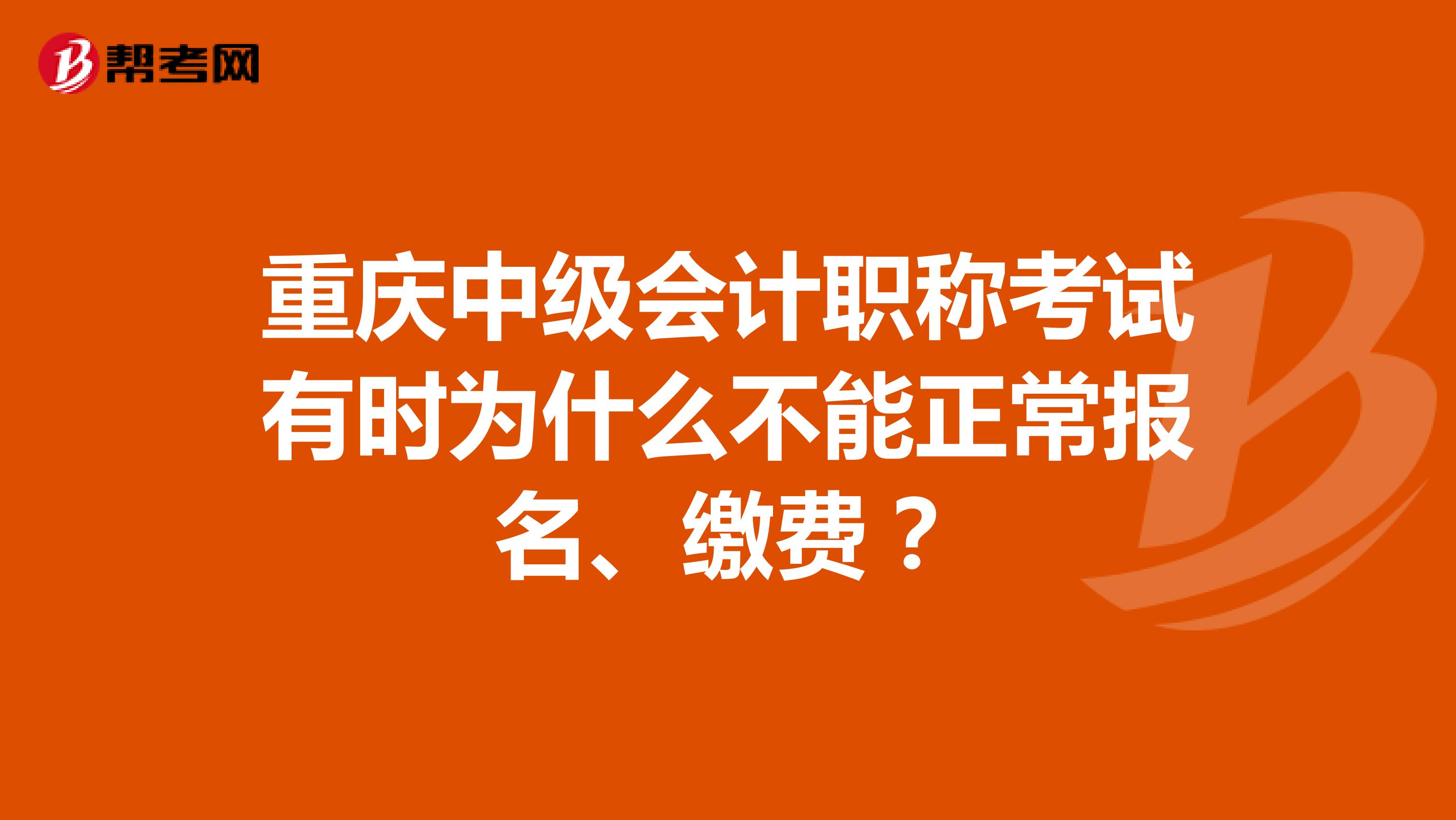 重庆中级会计职称考试有时为什么不能正常报名、缴费？