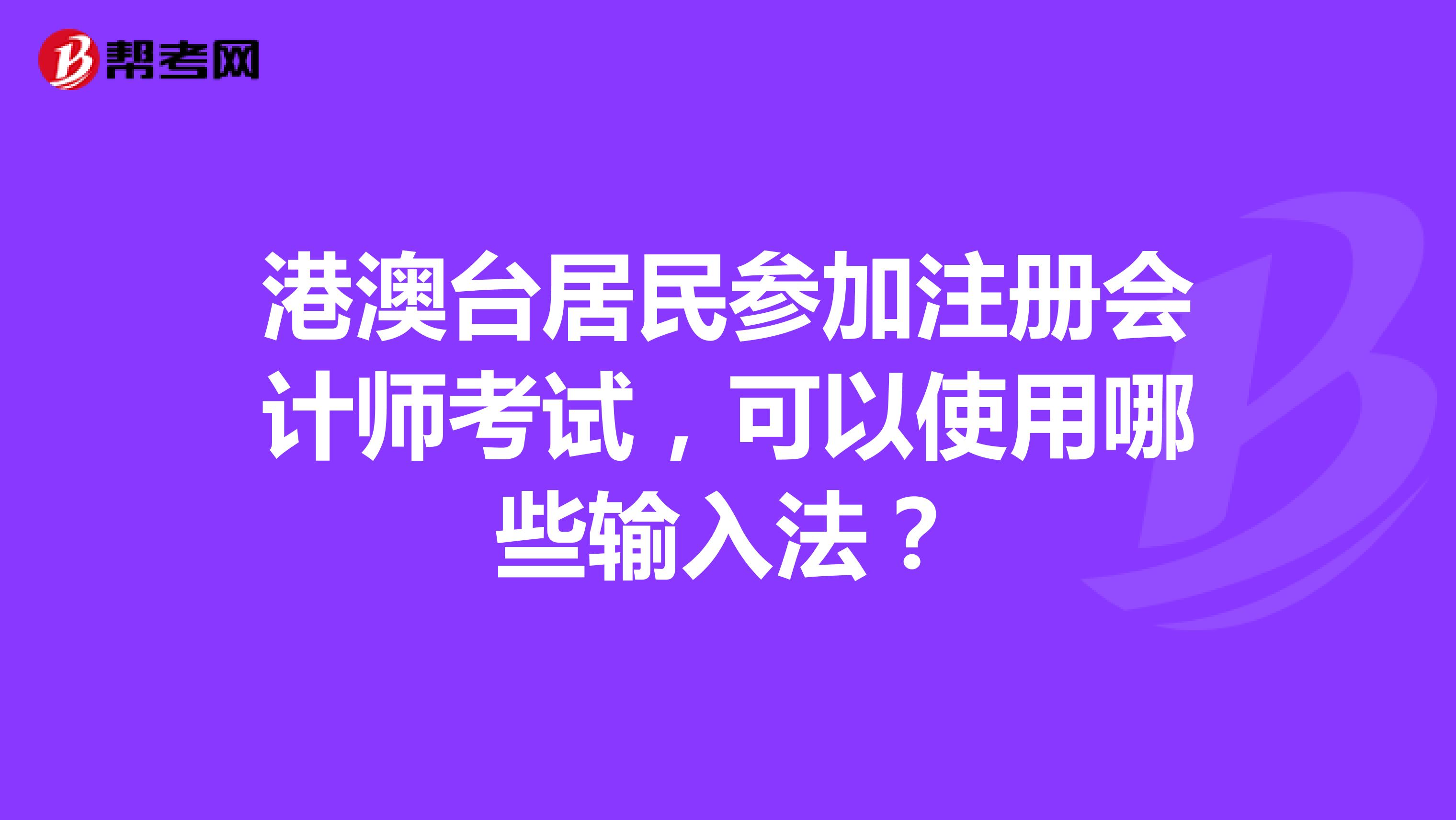 港澳臺居民參加注冊會計師考試，可以使用哪些輸入法？