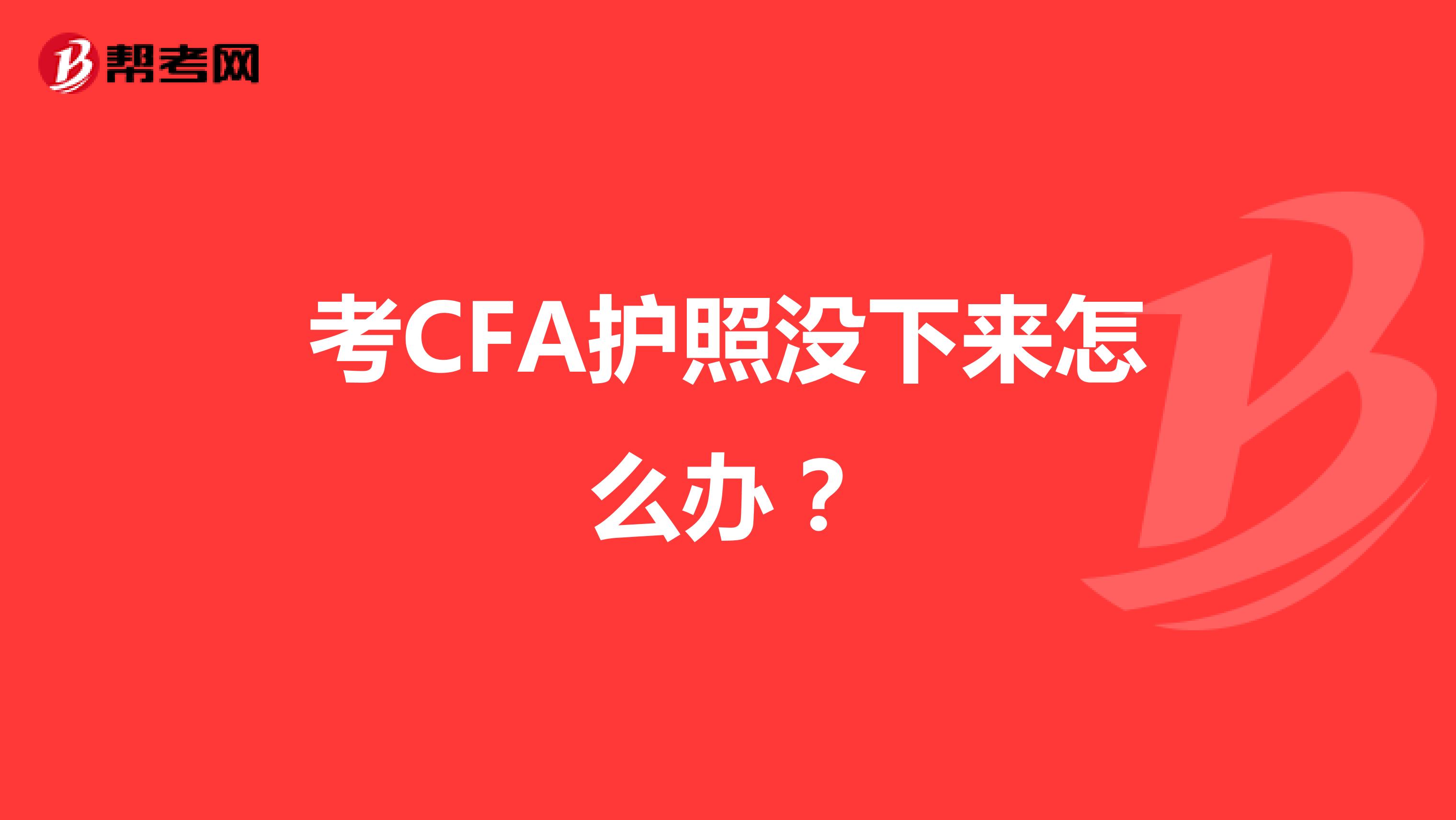 考CFA护照没下来怎么办？