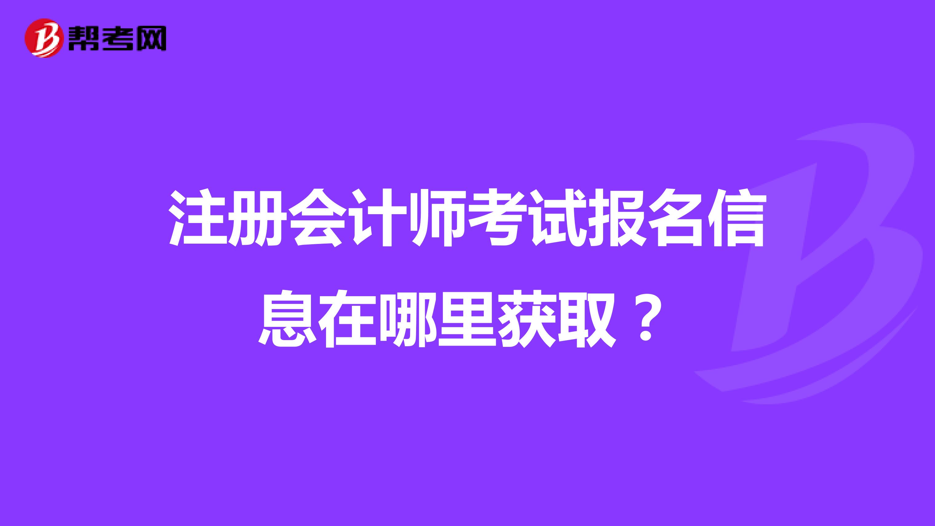 注冊(cè)會(huì)計(jì)師考試報(bào)名信息在哪里獲?。? class=