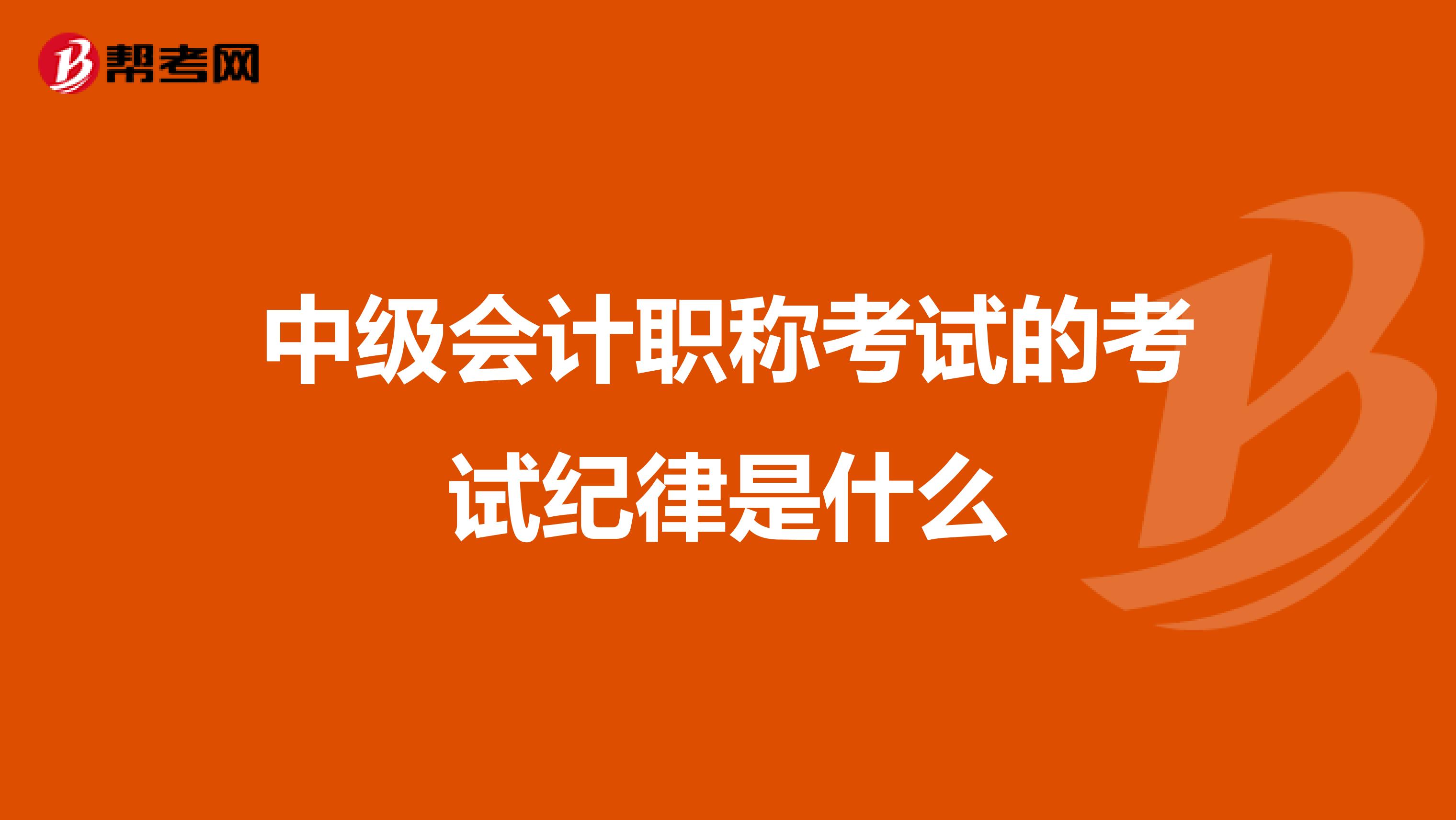 中级会计职称考试的考试纪律是什么