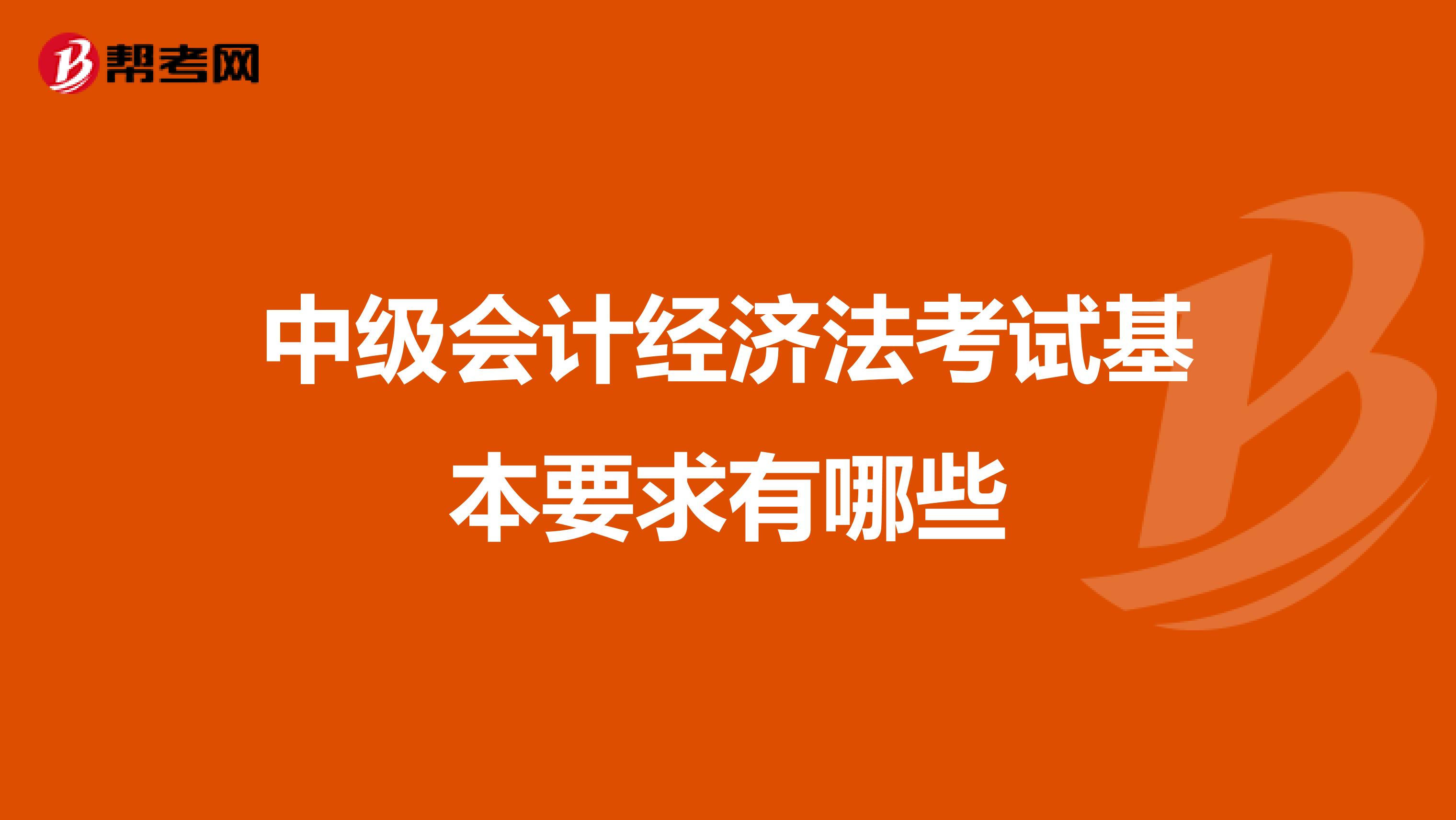中级会计经济法考试基本要求有哪些