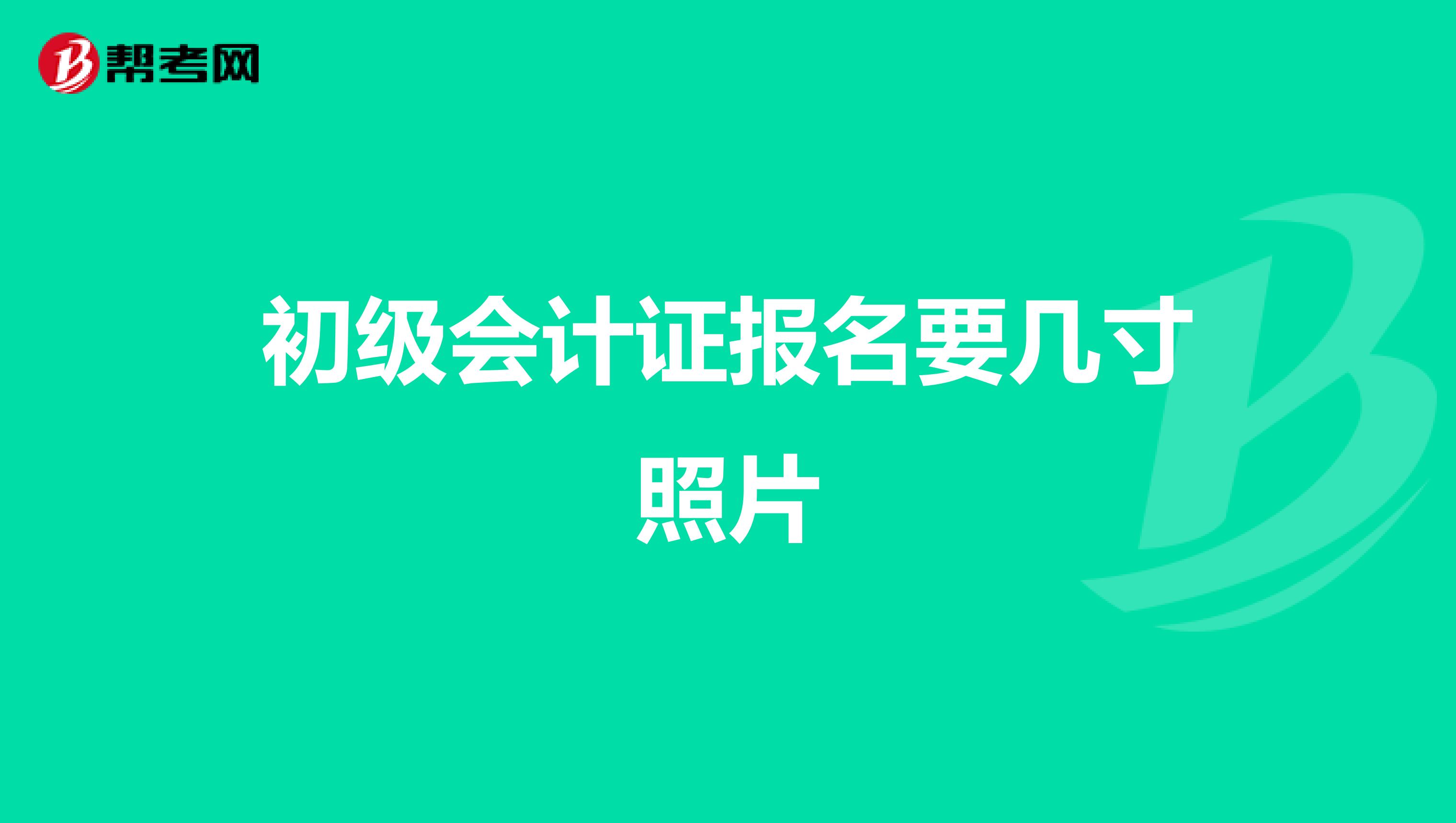 初级会计证报名要几寸照片