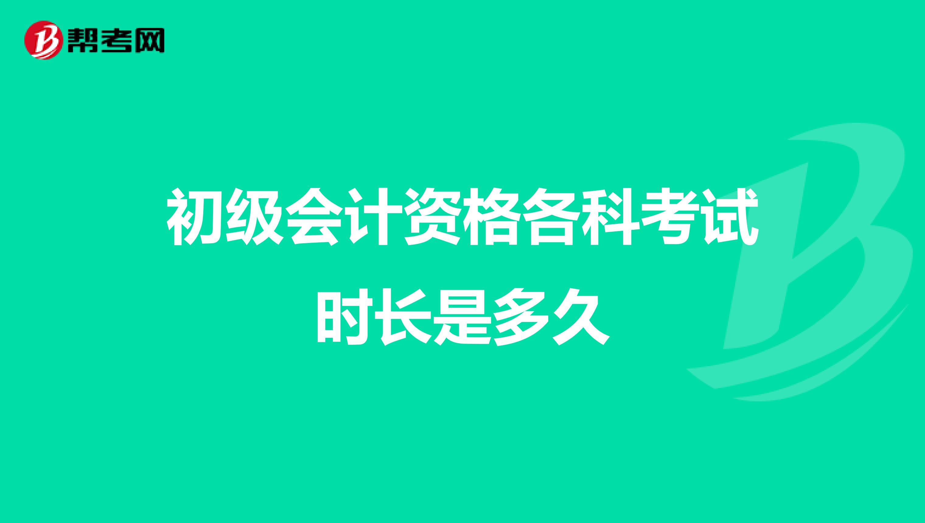 初级会计资格各科考试时长是多久