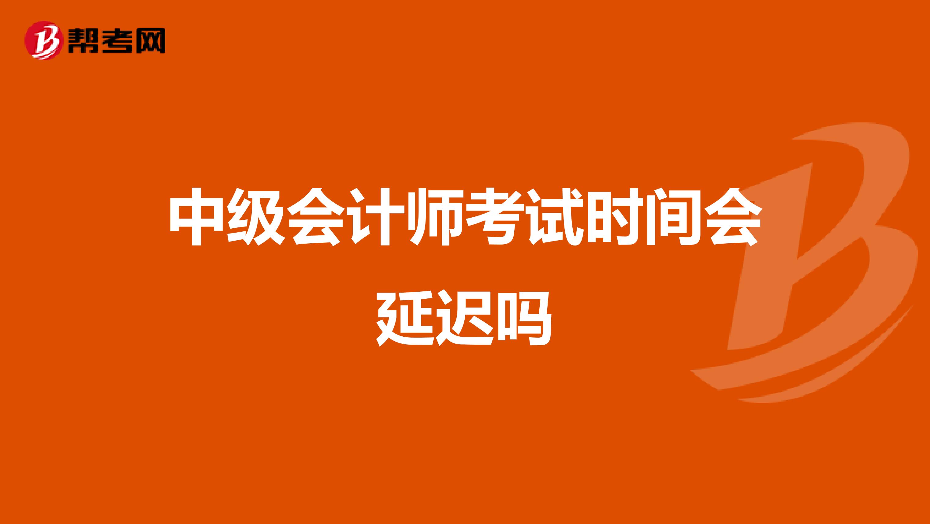 中级会计师考试时间会延迟吗