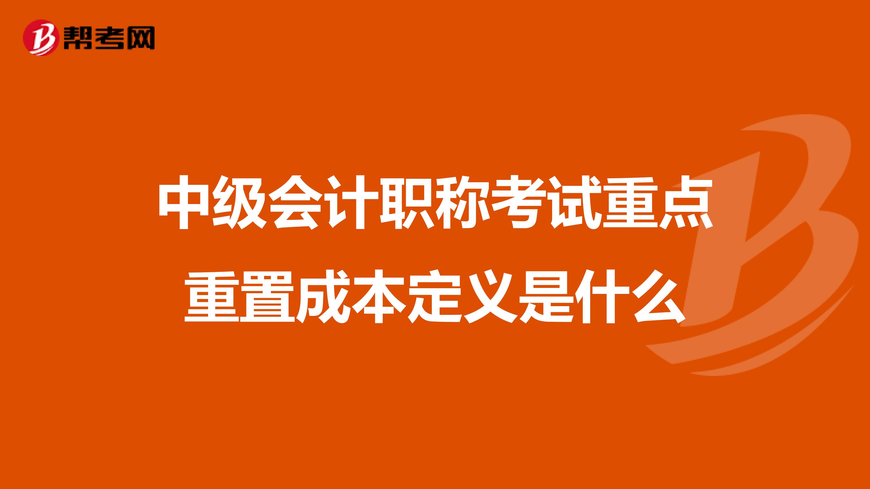 中级会计职称考试重点重置成本定义是什么