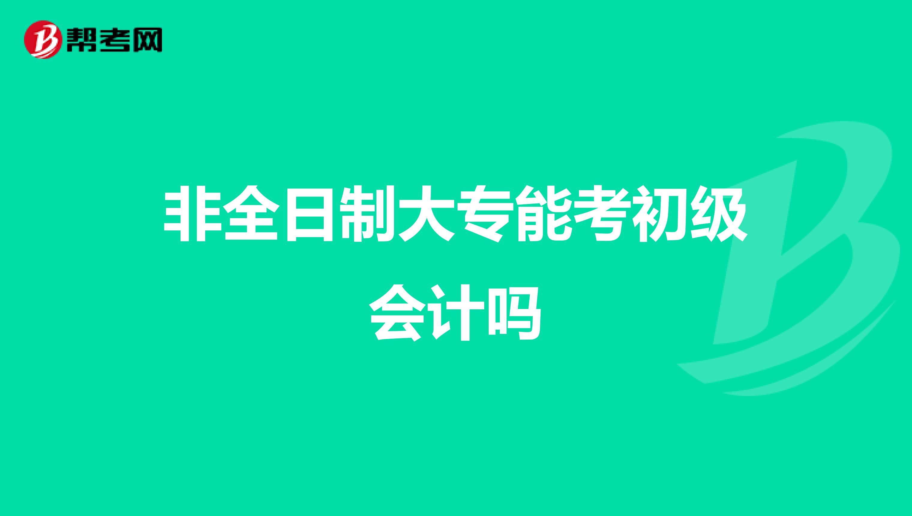 非全日制大专能考初级会计吗