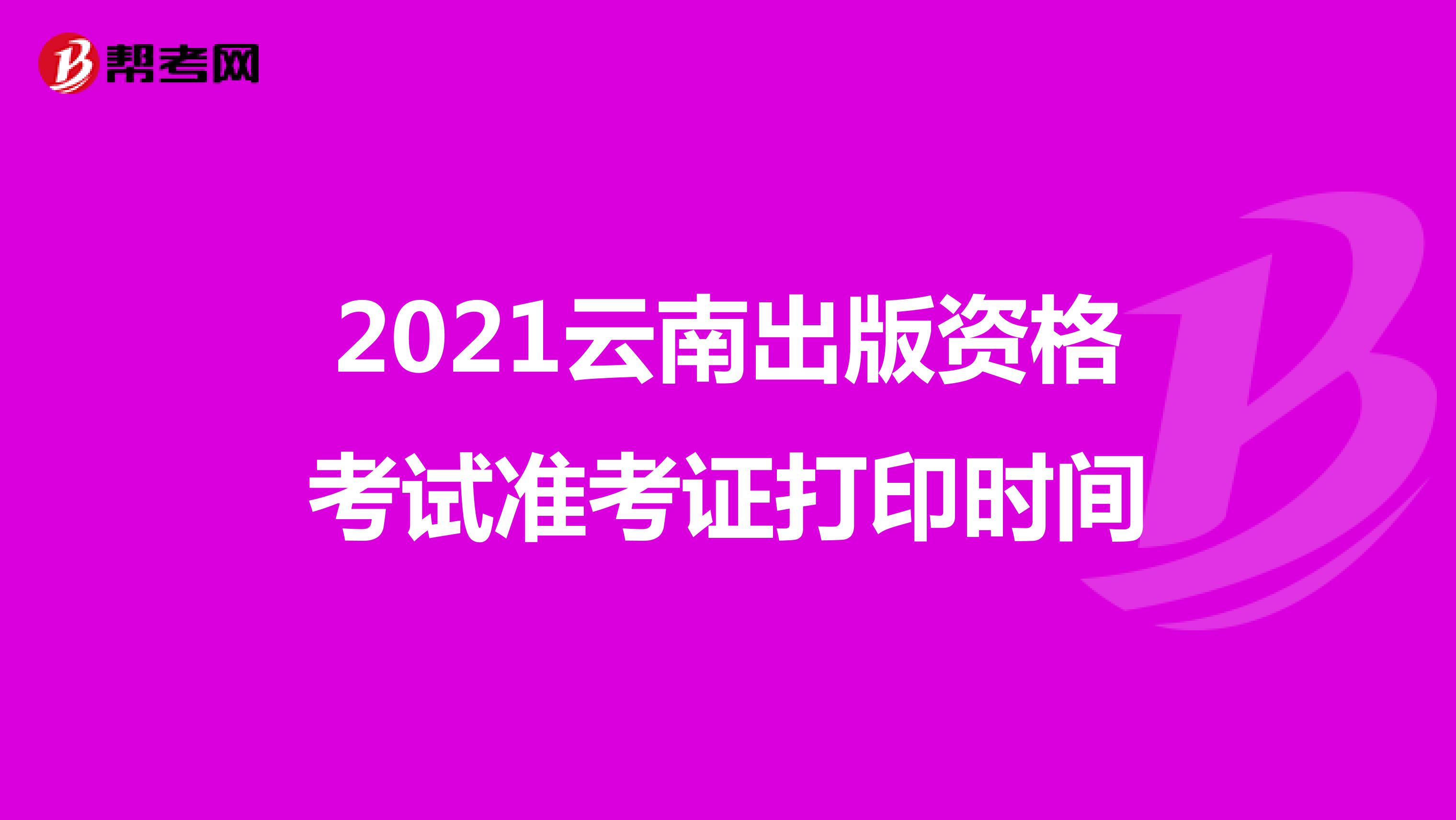 2021云南出版資格考試準考證打印時間