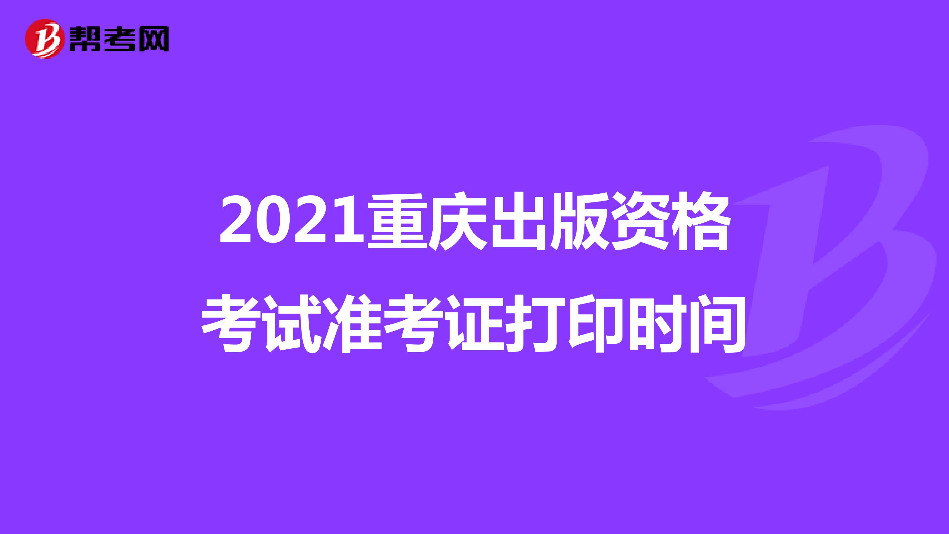 2021重庆出版资格考试准考证打印时间
