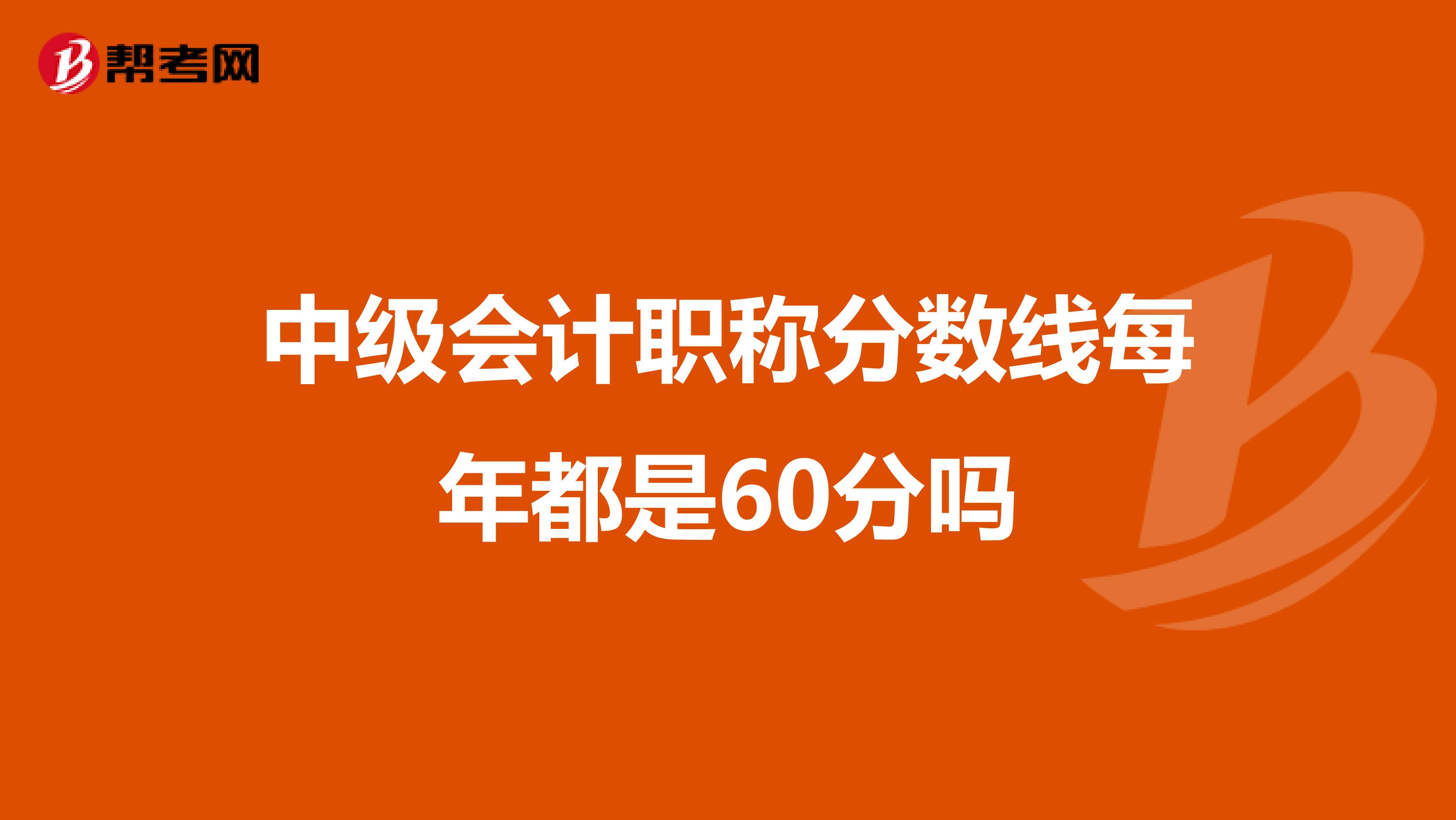 中级会计职称分数线每年都是60分吗