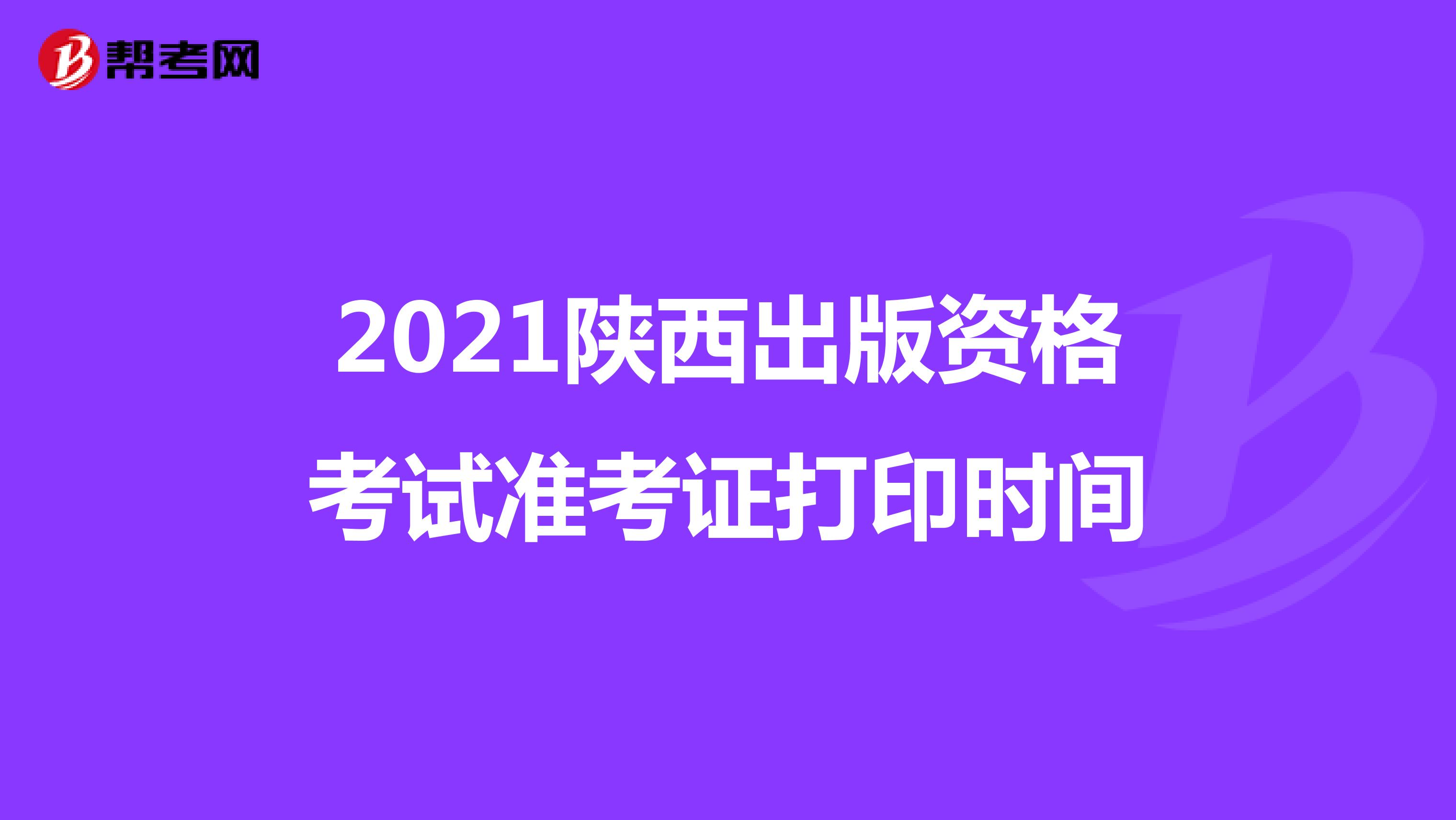 2021陕西出版资格考试准考证打印时间
