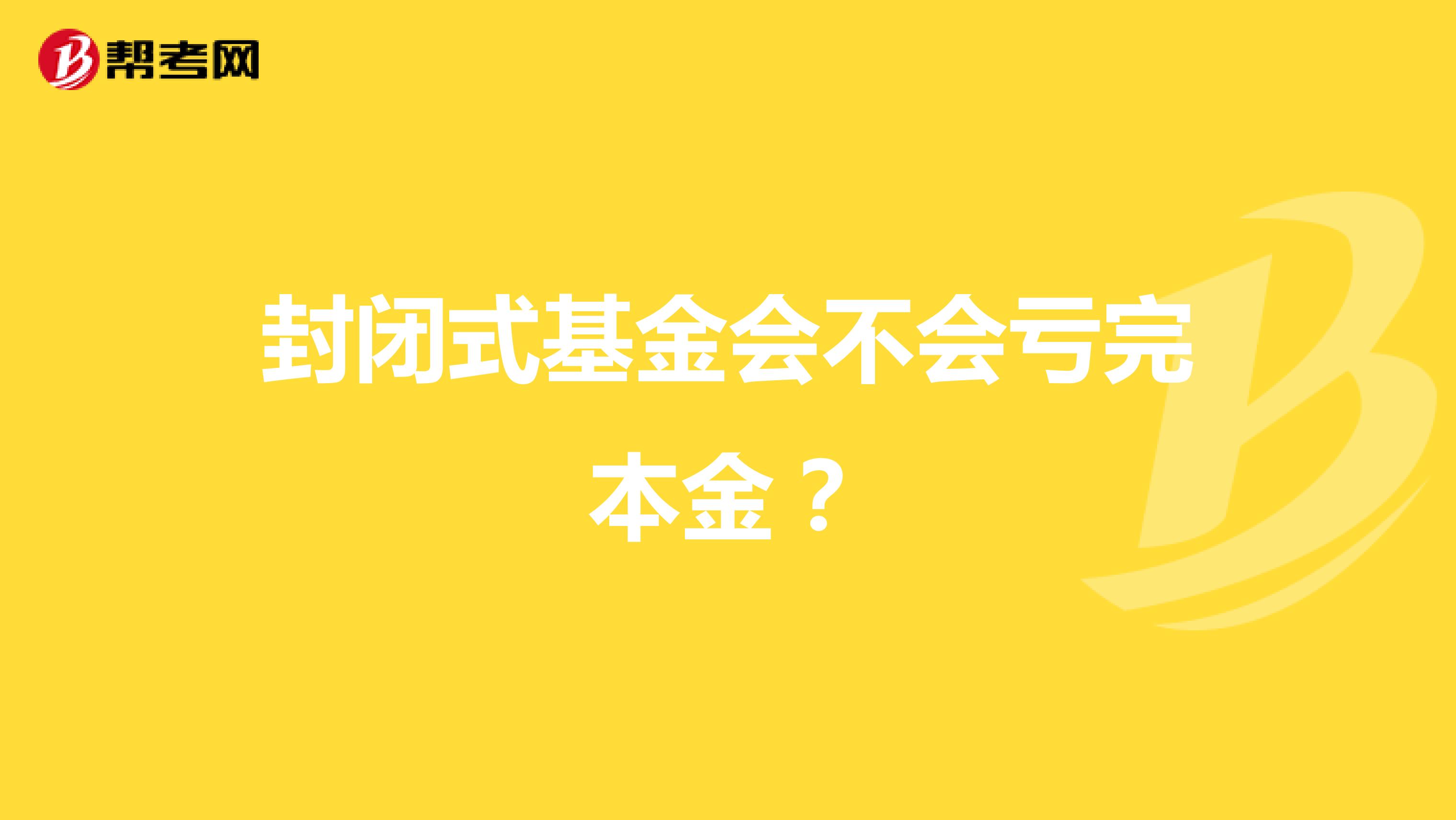 封闭式基金会不会亏完本金?