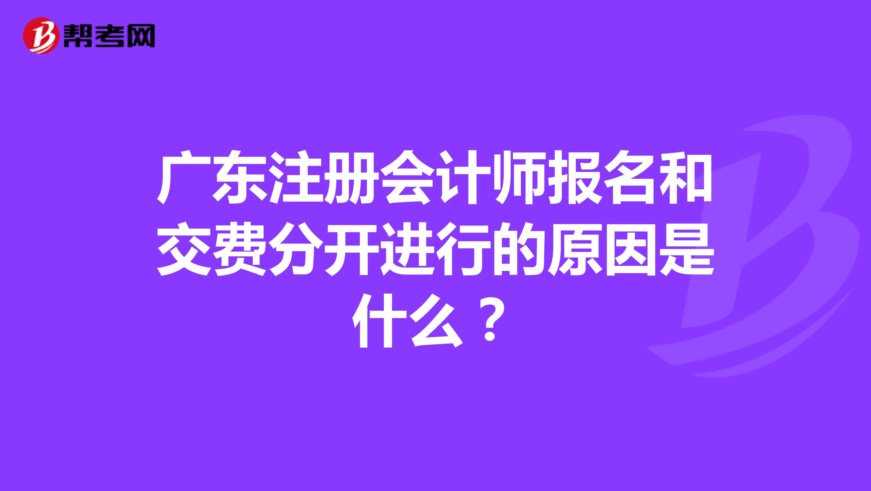 广东注册会计师报名和交费分开进行的原因是什么？