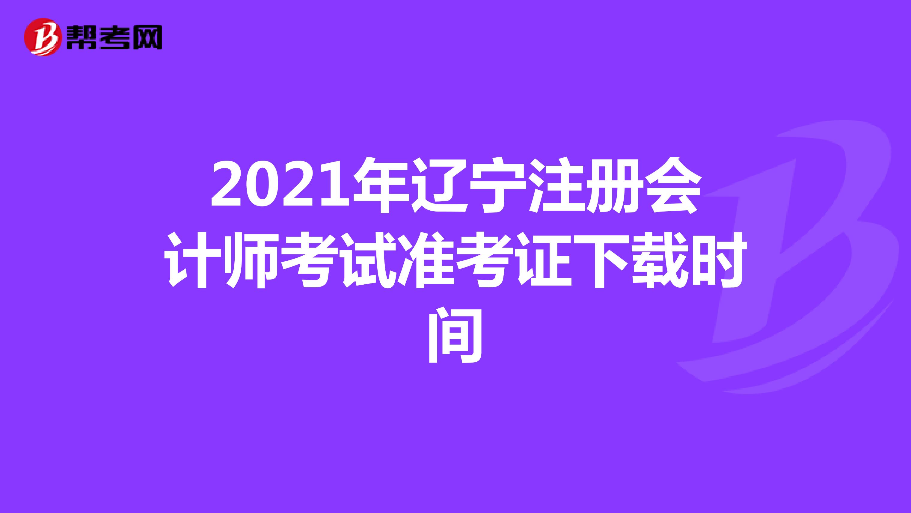 2021年辽宁注册会计师考试准考证下载时间