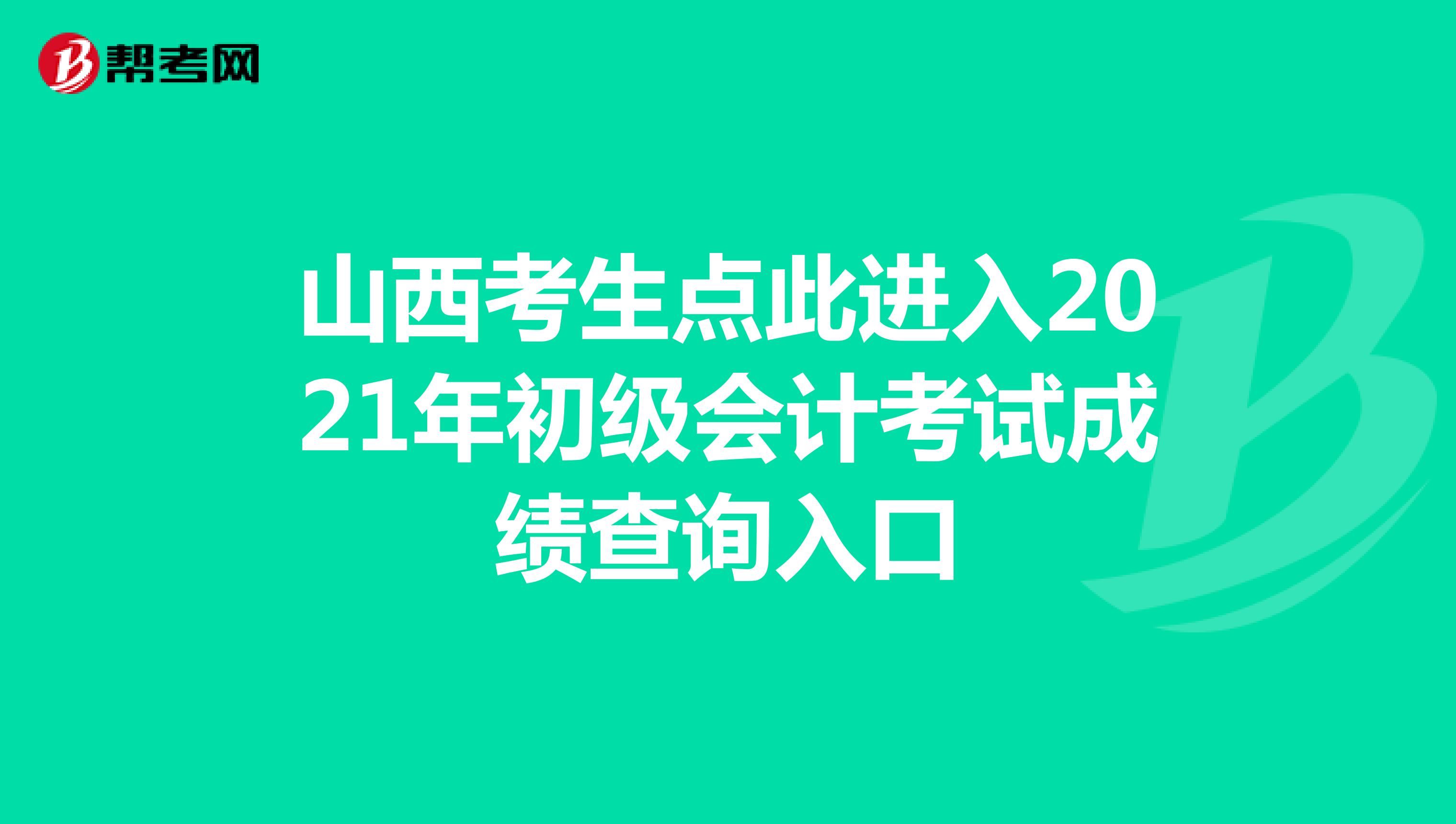 山西考生点此进入2021年初级会计考试成绩查询入口