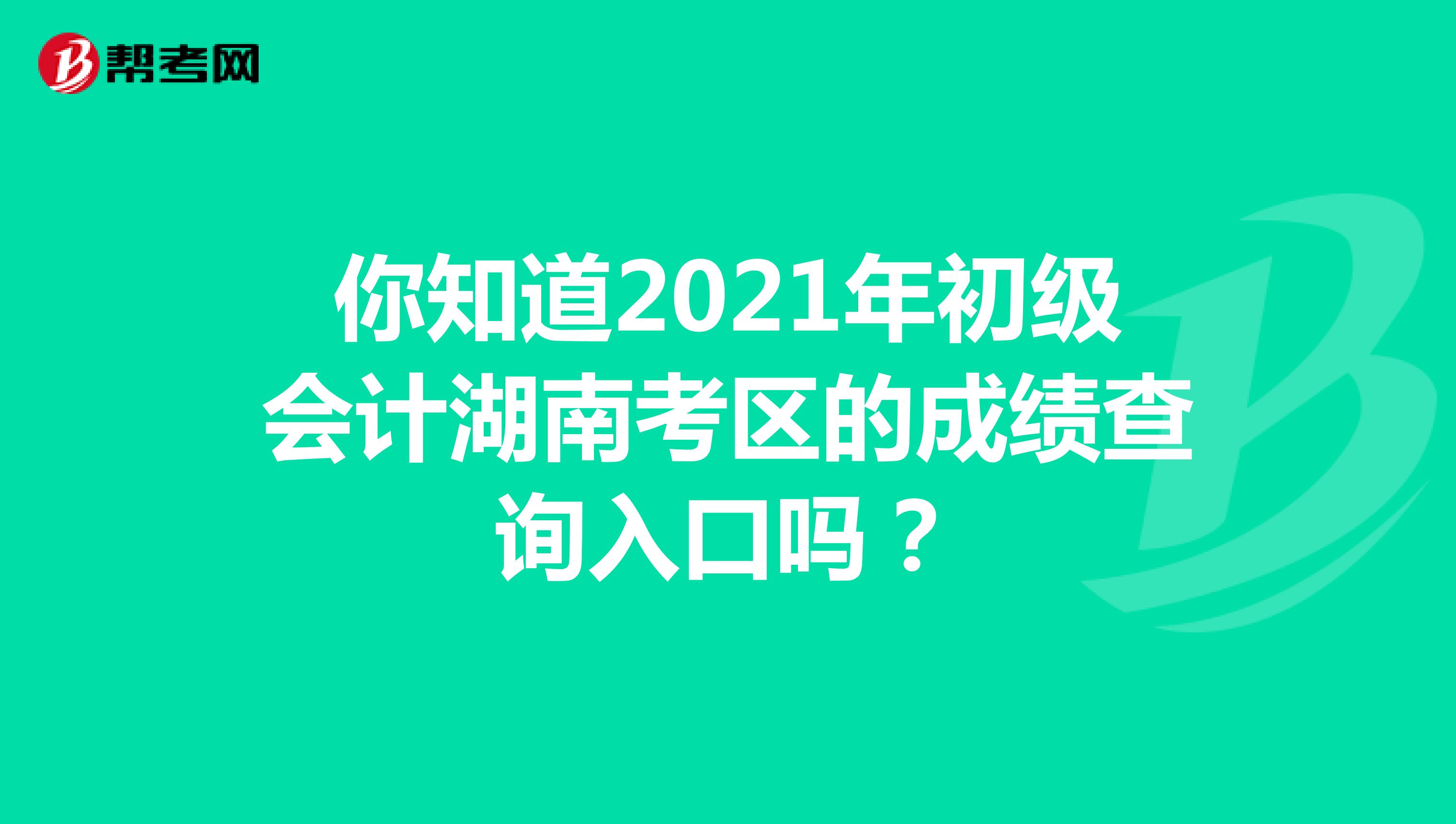 你知道2021年初级会计湖南考区的成绩查询入口吗？