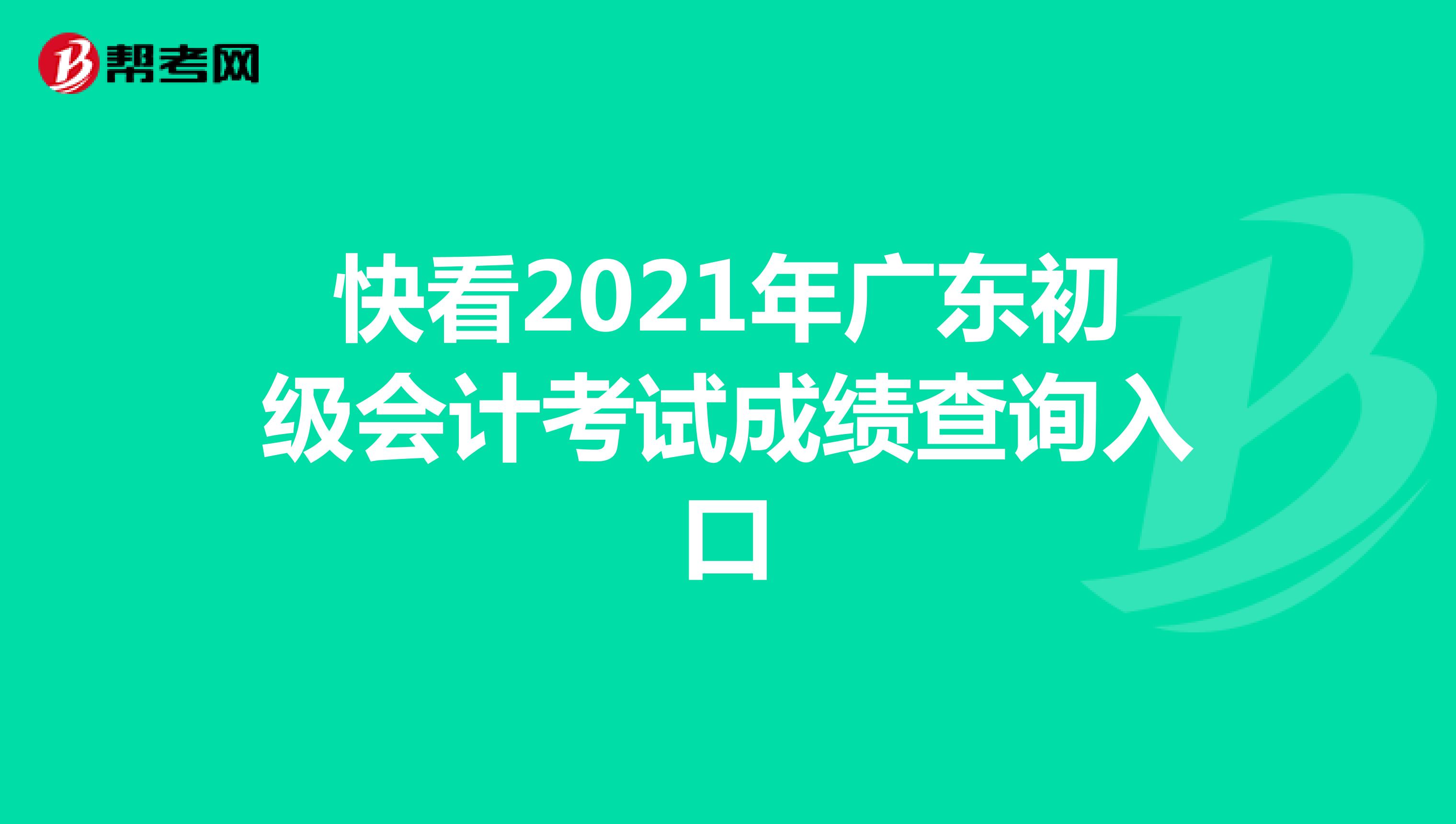 快看2021年广东初级会计考试成绩查询入口