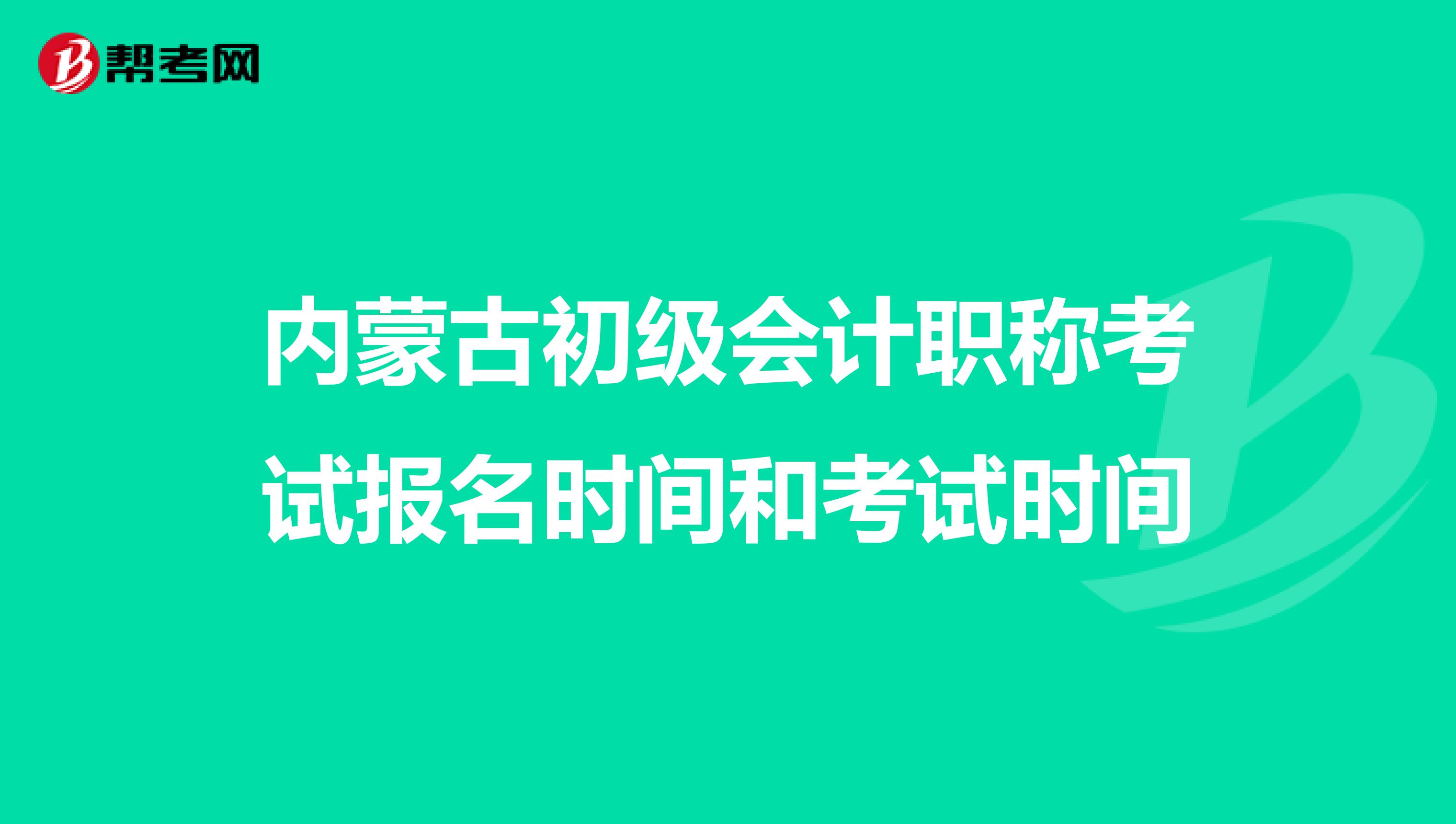 內(nèi)蒙古初級會計(jì)職稱考試報(bào)名時(shí)間和考試時(shí)間