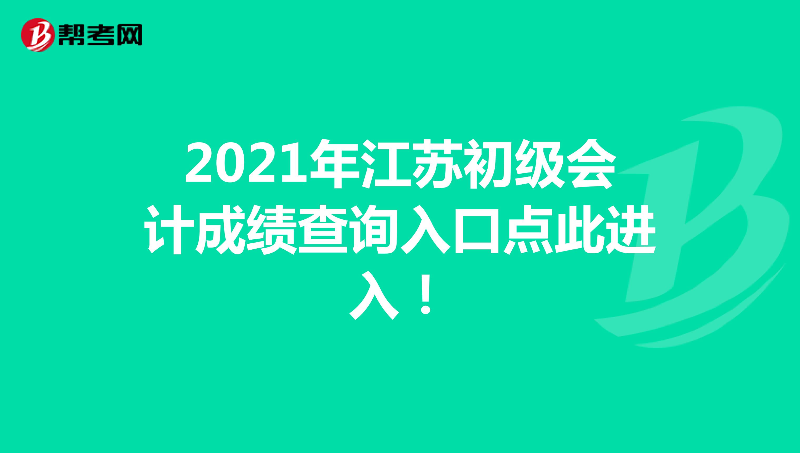 2021年江苏初级会计成绩查询入口点此进入！